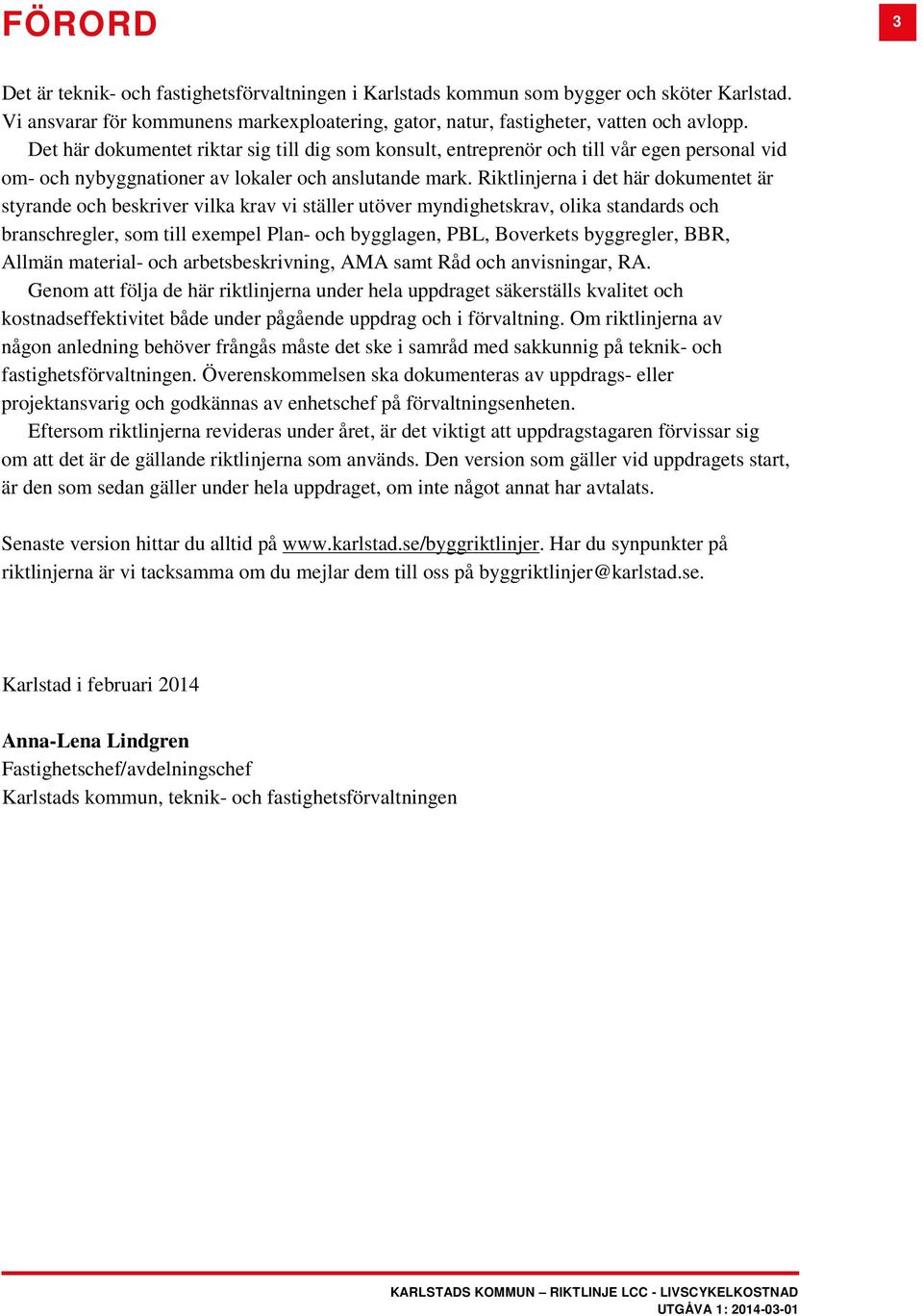 Riktlinjerna i det här dokumentet är styrande och beskriver vilka krav vi ställer utöver myndighetskrav, olika standards och branschregler, som till exempel Plan- och bygglagen, PBL, Boverkets