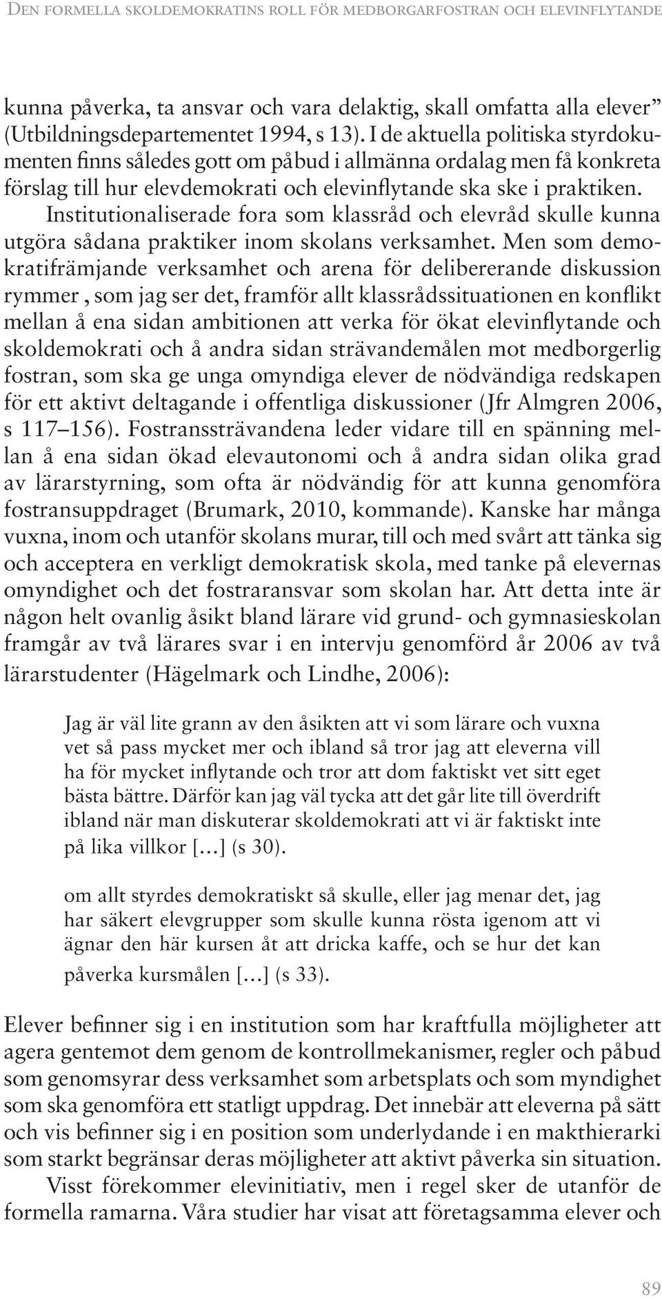 Institutionaliserade fora som klassråd och elevråd skulle kunna utgöra sådana praktiker inom skolans verksamhet.