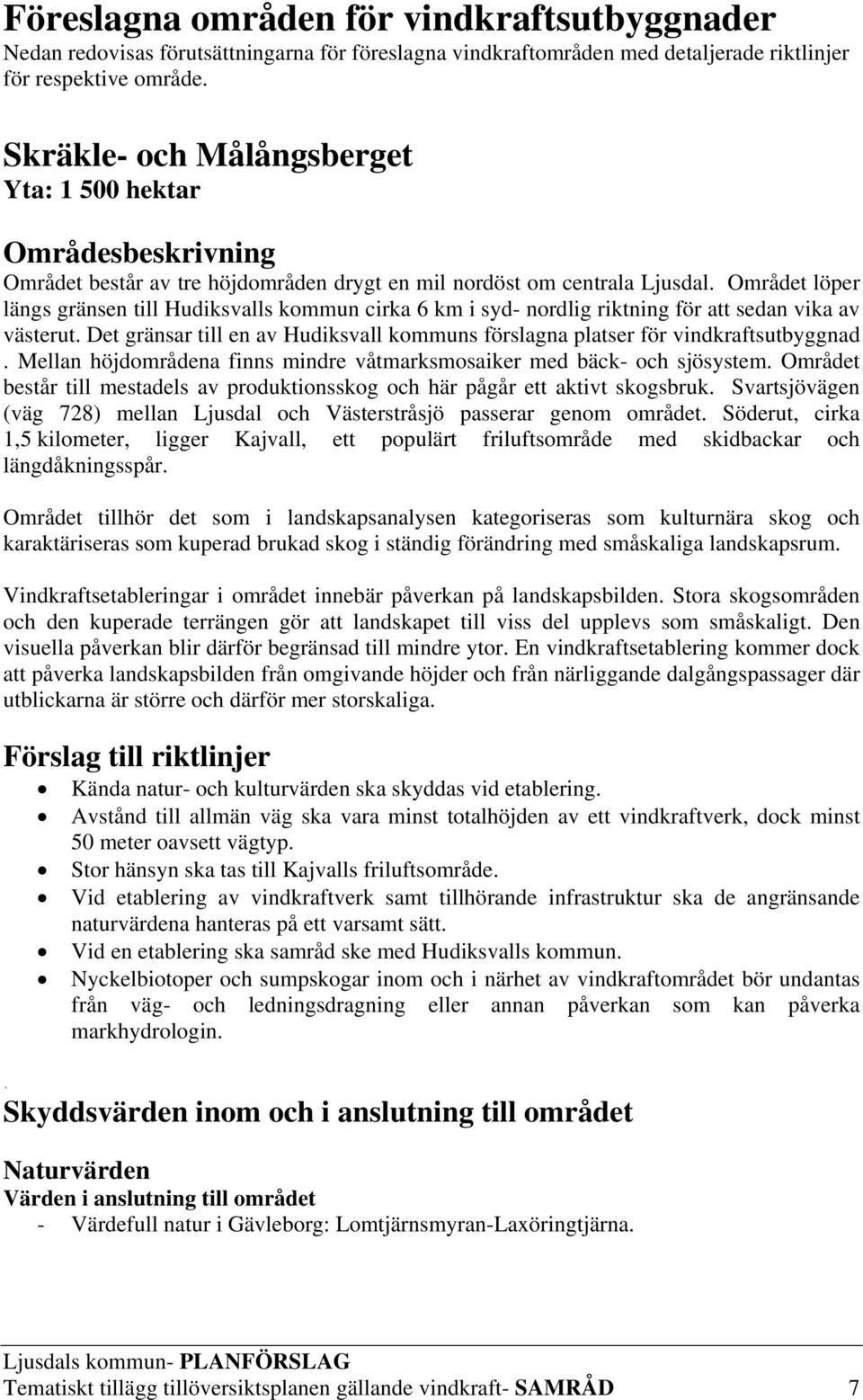 Området löper längs gränsen till Hudiksvalls kommun cirka 6 km i syd- nordlig riktning för att sedan vika av västerut.