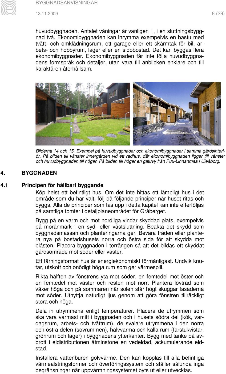 Det kan byggas flera ekonomibyggnader. Ekonomibyggnaden får inte följa huvudbyggnadens formspråk och detaljer, utan vara till anblicken enklare och till karaktären återhållsam. 4.