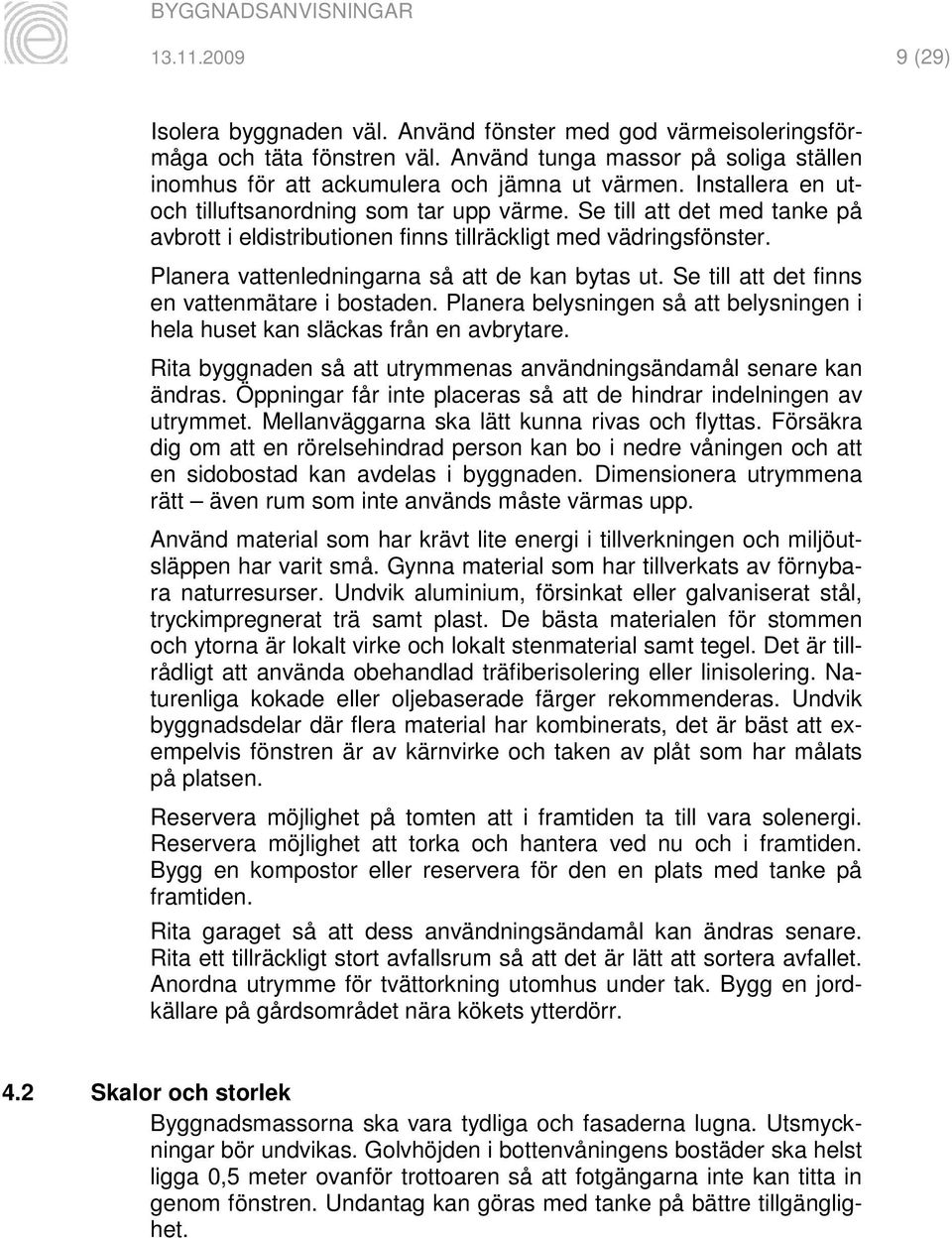 Planera vattenledningarna så att de kan bytas ut. Se till att det finns en vattenmätare i bostaden. Planera belysningen så att belysningen i hela huset kan släckas från en avbrytare.