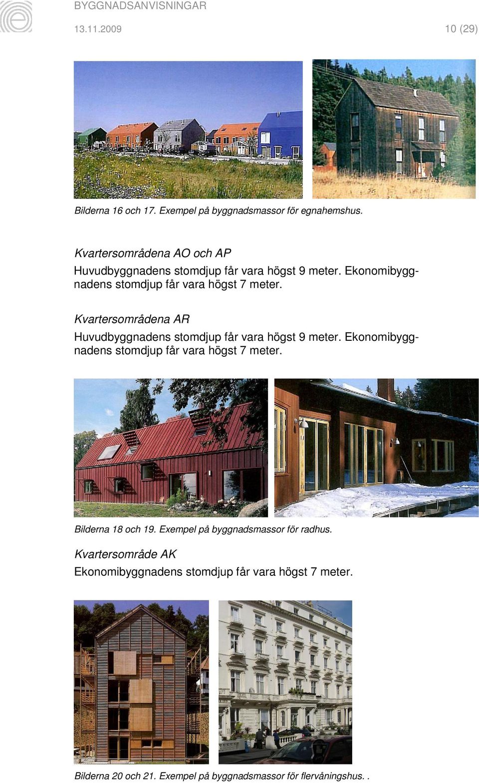 Kvartersområdena AR Huvudbyggnadens stomdjup får vara högst 9 meter. Ekonomibyggnadens stomdjup får vara högst 7 meter.