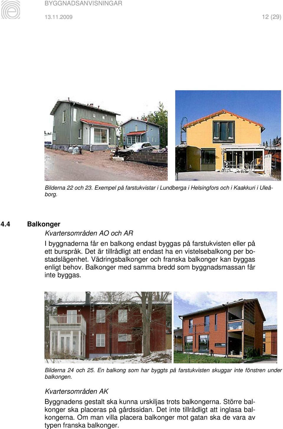 Vädringsbalkonger och franska balkonger kan byggas enligt behov. Balkonger med samma bredd som byggnadsmassan får inte byggas. Bilderna 24 och 25.