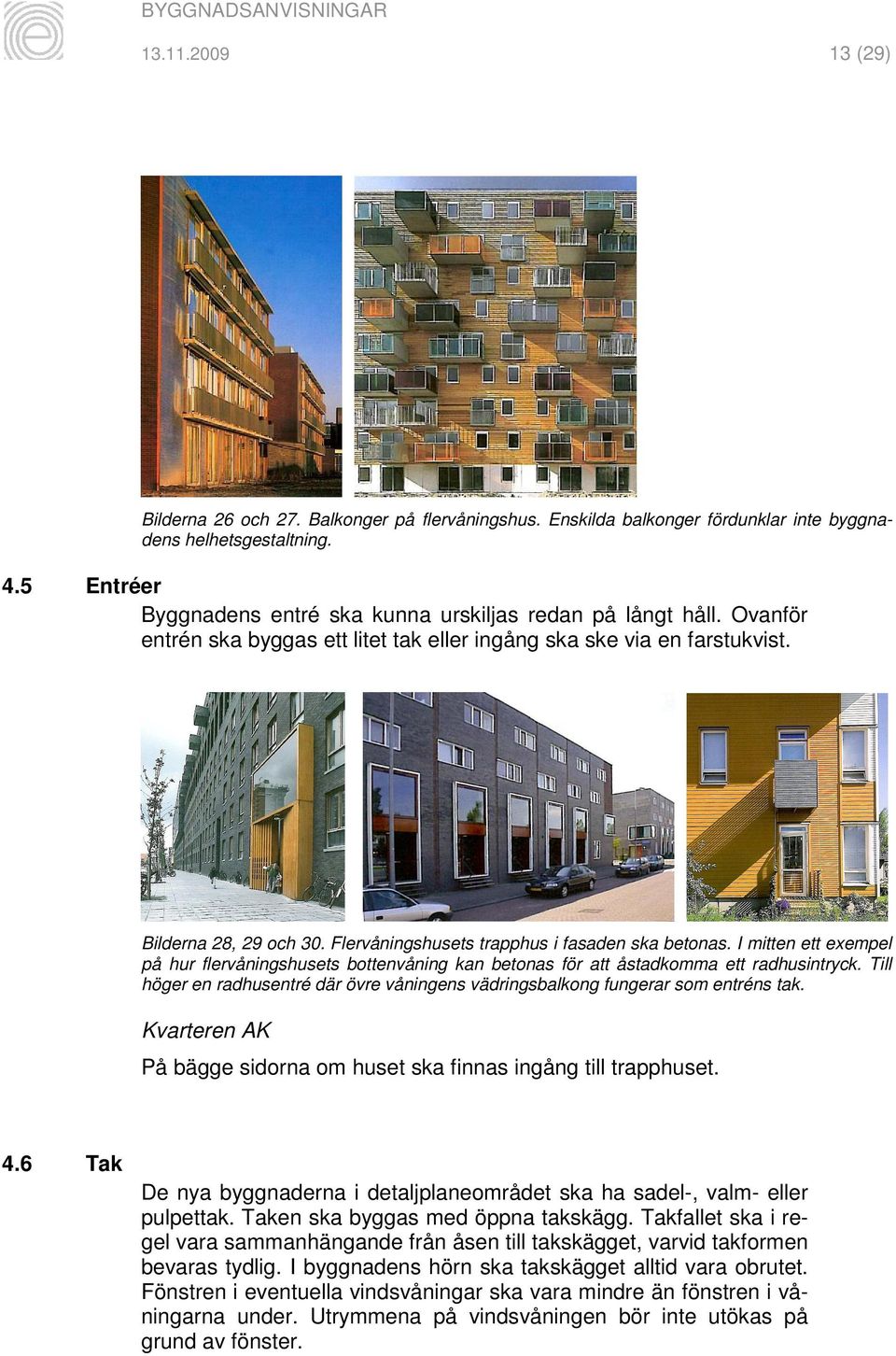 Flervåningshusets trapphus i fasaden ska betonas. I mitten ett exempel på hur flervåningshusets bottenvåning kan betonas för att åstadkomma ett radhusintryck.