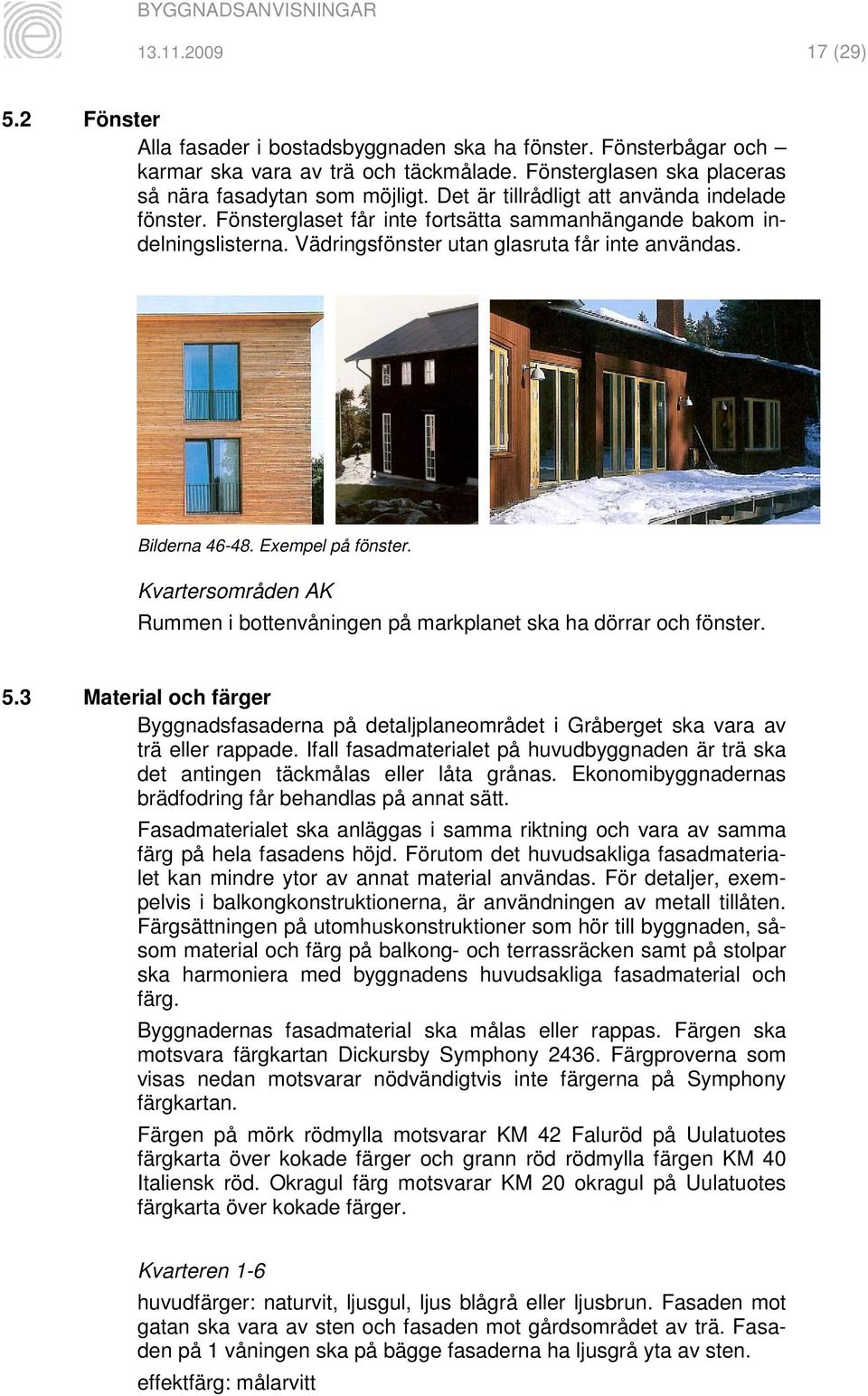 Exempel på fönster. Kvartersområden AK Rummen i bottenvåningen på markplanet ska ha dörrar och fönster. 5.