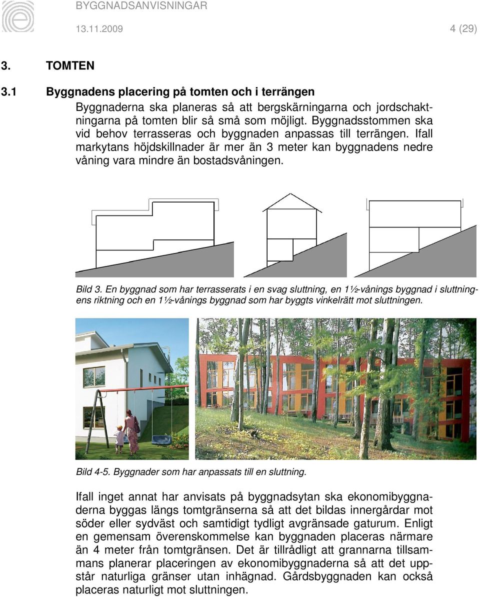 En byggnad som har terrasserats i en svag sluttning, en 1½-vånings byggnad i sluttningens riktning och en 1½-vånings byggnad som har byggts vinkelrätt mot sluttningen. Bild 4-5.