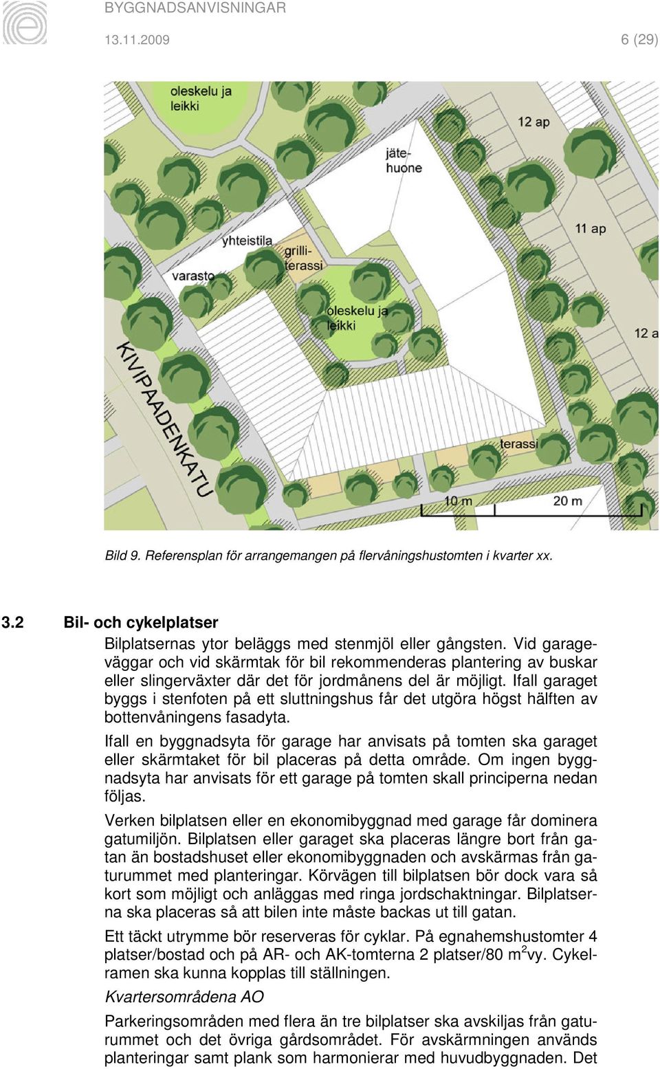 Ifall garaget byggs i stenfoten på ett sluttningshus får det utgöra högst hälften av bottenvåningens fasadyta.