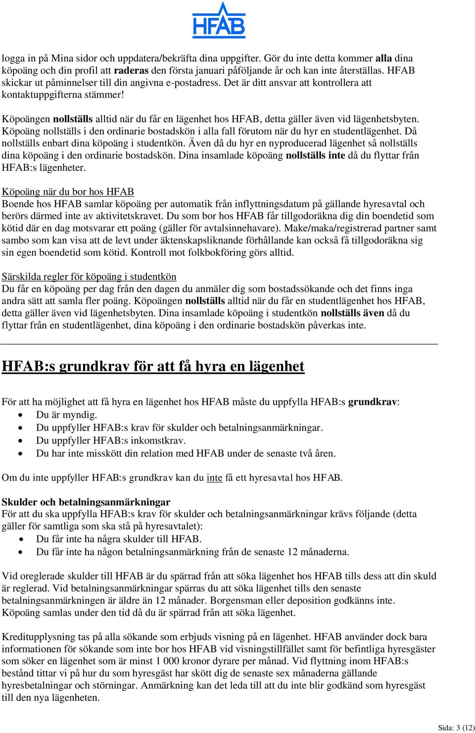 Köpoängen nollställs alltid när du får en lägenhet hos HFAB, detta gäller även vid lägenhetsbyten. Köpoäng nollställs i den ordinarie bostadskön i alla fall förutom när du hyr en studentlägenhet.