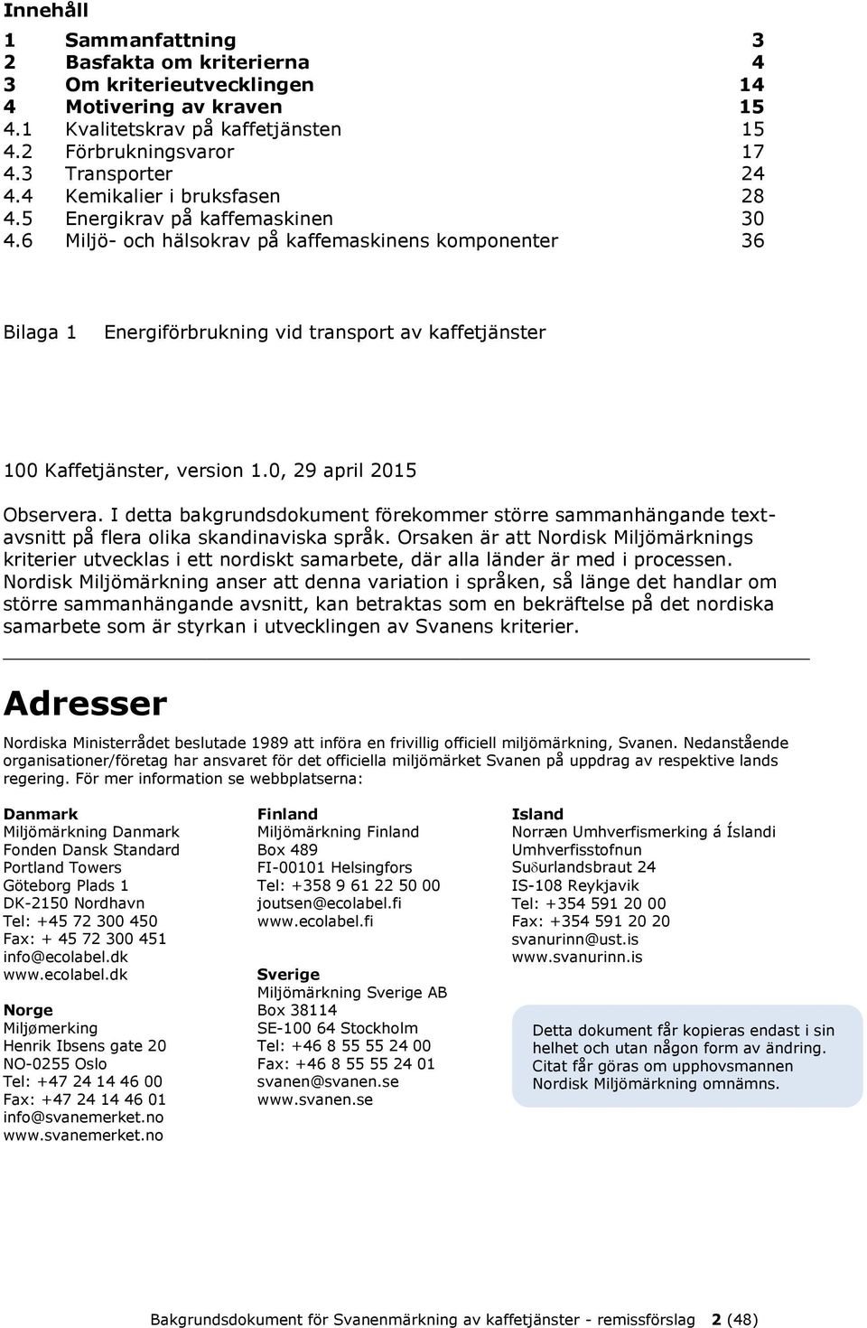 6 Miljö- och hälsokrav på kaffemaskinens komponenter 36 Bilaga 1 Energiförbrukning vid transport av kaffetjänster 100 Kaffetjänster, version 1.0, 29 april 2015 Observera.