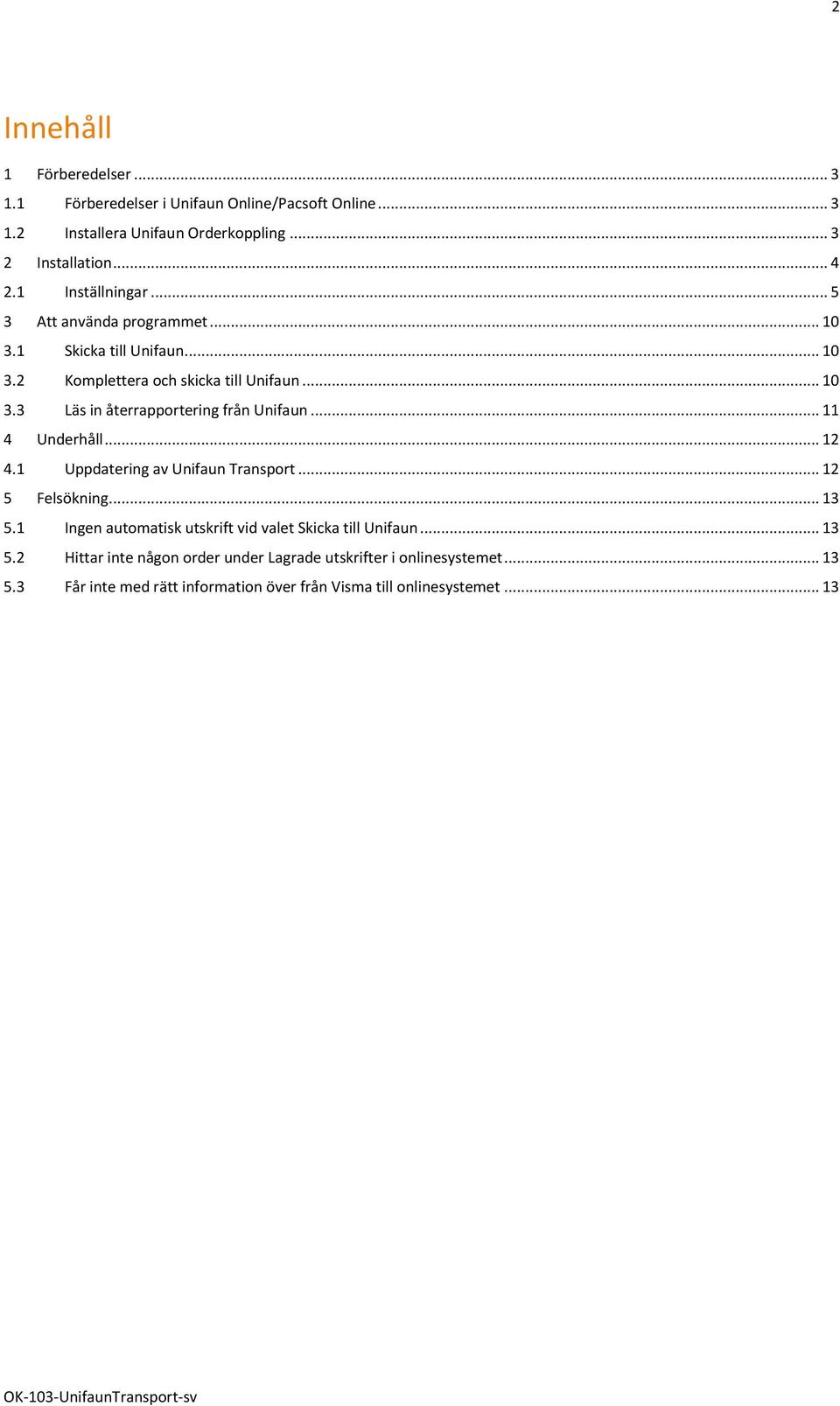 .. 11 4 Underhåll... 12 4.1 Uppdatering av Unifaun Transport... 12 5 Felsökning... 13 5.1 Ingen automatisk utskrift vid valet Skicka till Unifaun... 13 5.2 Hittar inte någon order under Lagrade utskrifter i onlinesystemet.