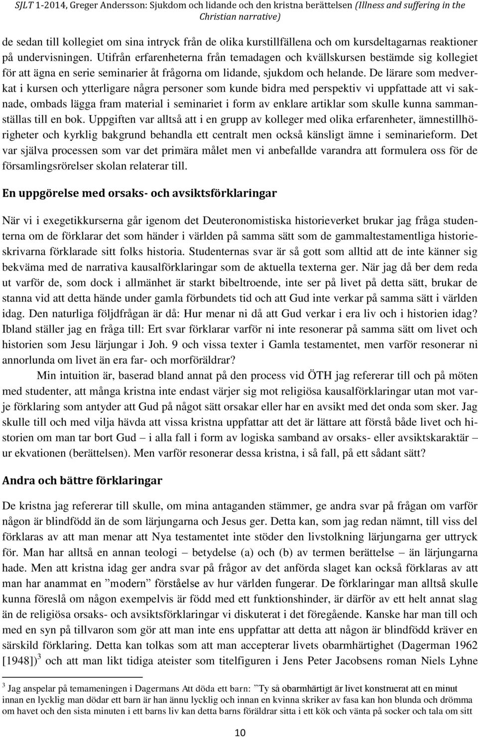 De lärare som medverkat i kursen och ytterligare några personer som kunde bidra med perspektiv vi uppfattade att vi saknade, ombads lägga fram material i seminariet i form av enklare artiklar som