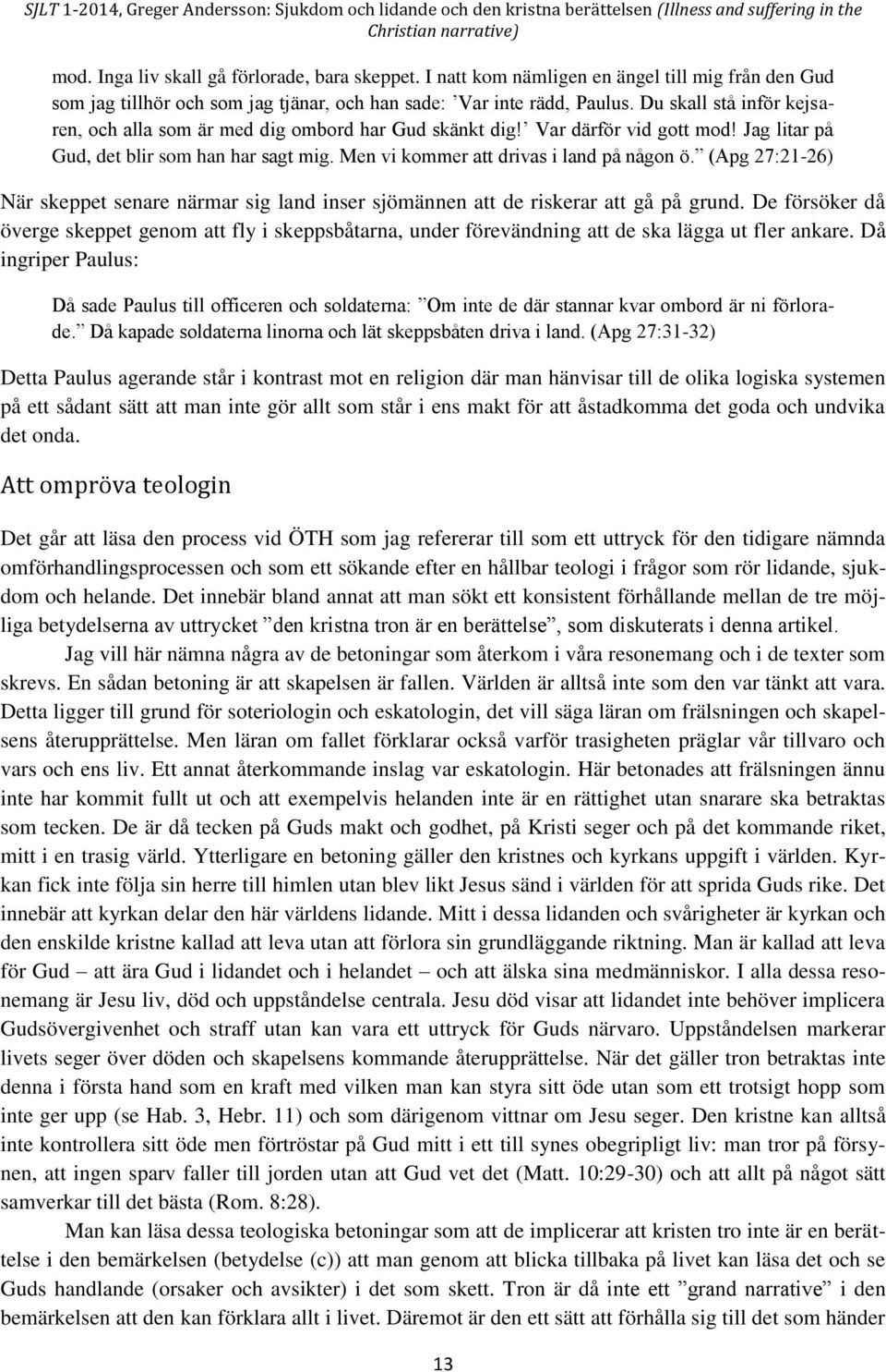 (Apg 27:21-26) När skeppet senare närmar sig land inser sjömännen att de riskerar att gå på grund.