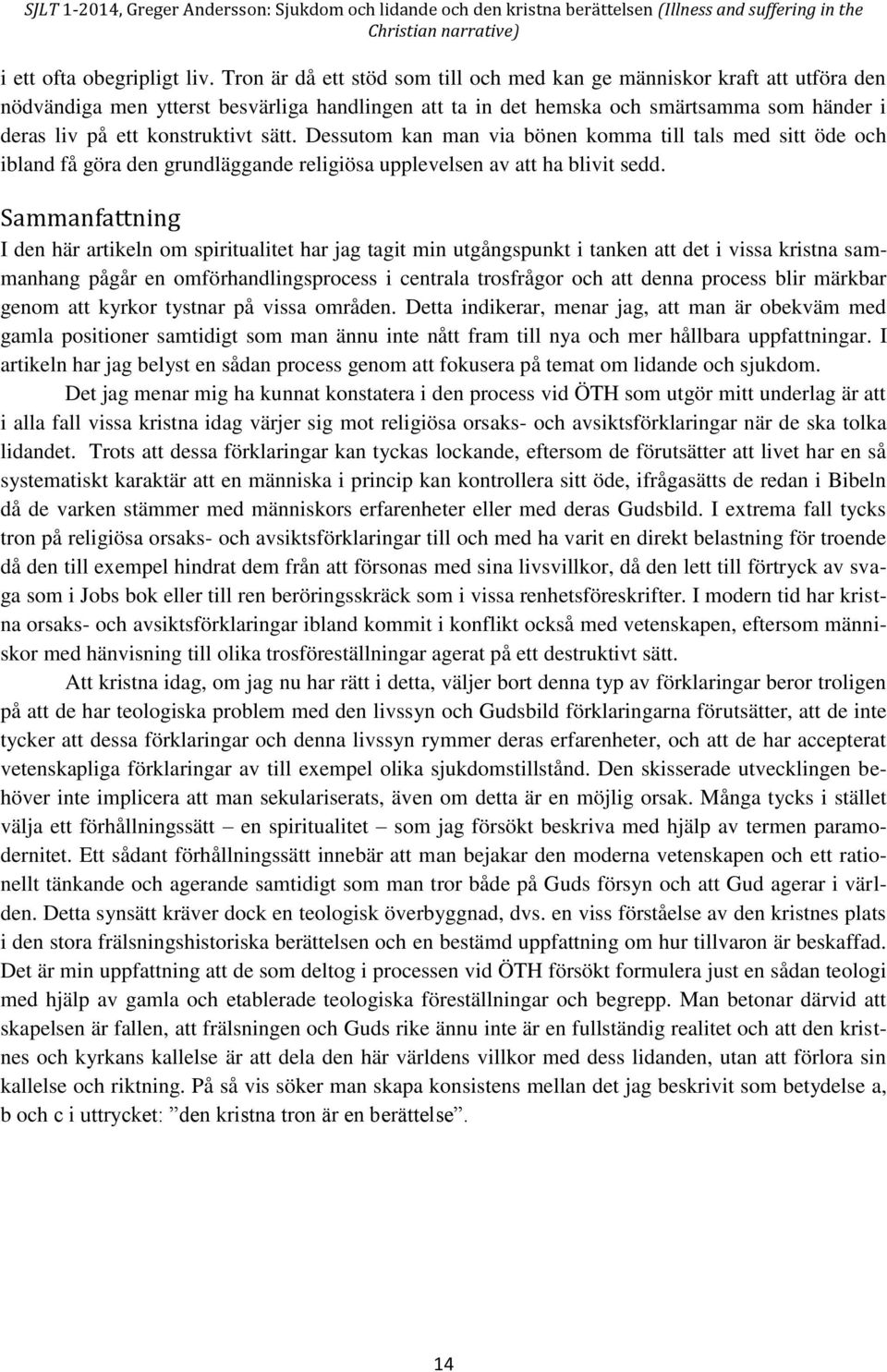 sätt. Dessutom kan man via bönen komma till tals med sitt öde och ibland få göra den grundläggande religiösa upplevelsen av att ha blivit sedd.