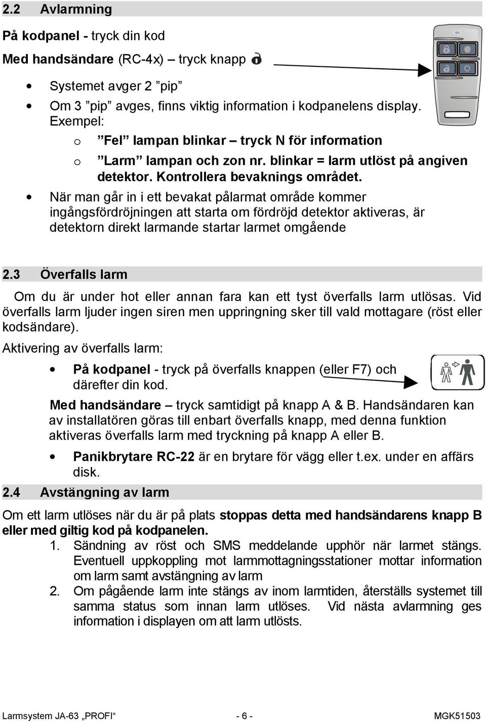 När man går in i ett bevakat pålarmat område kommer ingångsfördröjningen att starta om fördröjd detektor aktiveras, är detektorn direkt larmande startar larmet omgående 2.