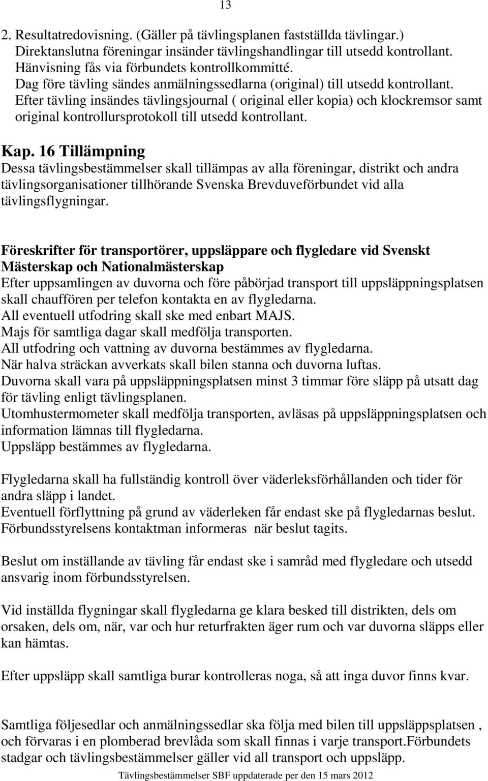 Efter tävling insändes tävlingsjournal ( original eller kopia) och klockremsor samt original kontrollursprotokoll till utsedd kontrollant. Kap.