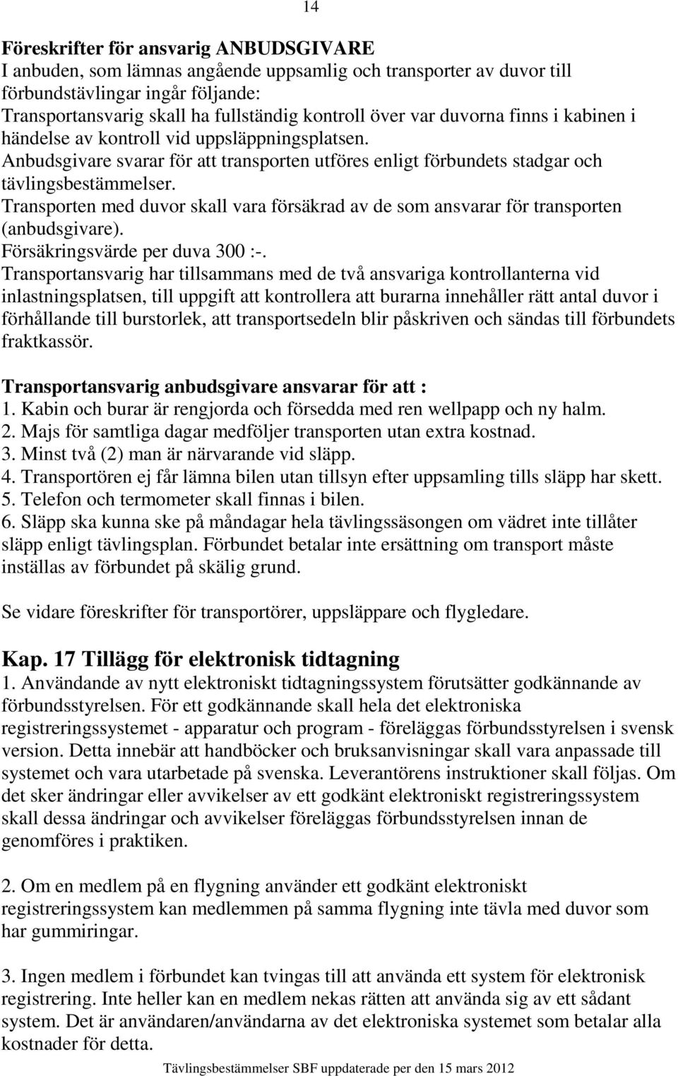 Transporten med duvor skall vara försäkrad av de som ansvarar för transporten (anbudsgivare). Försäkringsvärde per duva 300 :-.