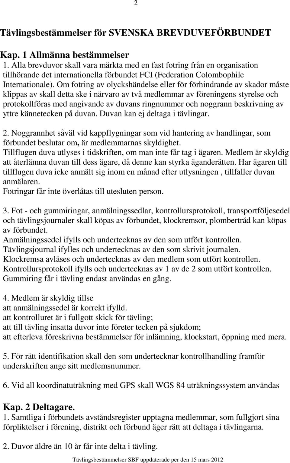 Om fotring av olyckshändelse eller för förhindrande av skador måste klippas av skall detta ske i närvaro av två medlemmar av föreningens styrelse och protokollföras med angivande av duvans ringnummer