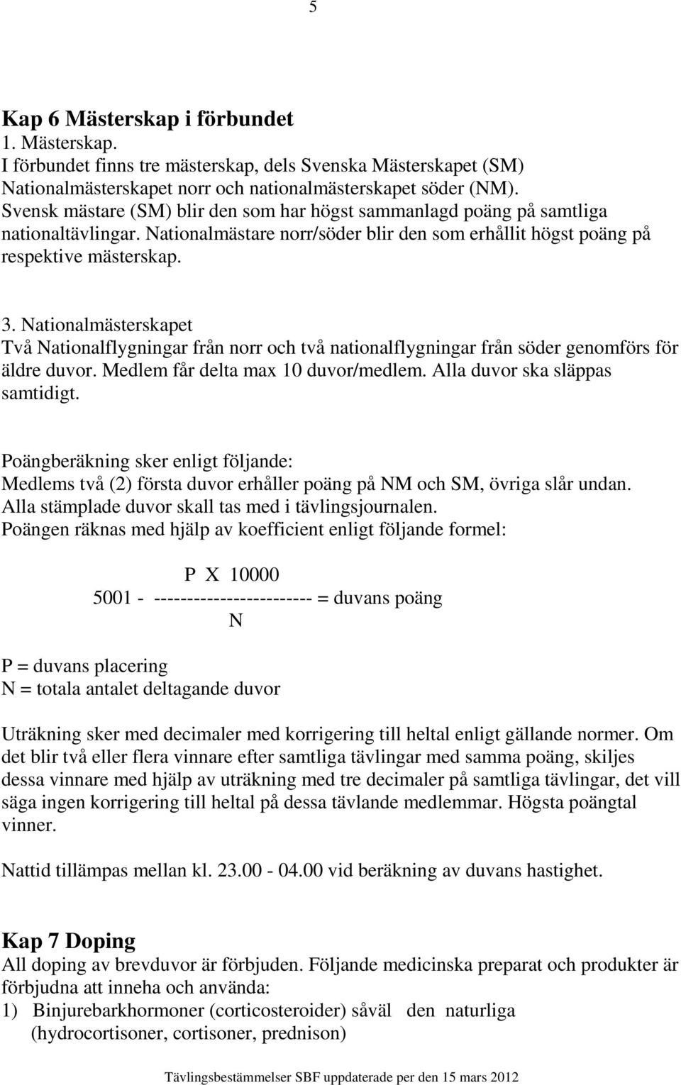 Nationalmästerskapet Två Nationalflygningar från norr och två nationalflygningar från söder genomförs för äldre duvor. Medlem får delta max 10 duvor/medlem. Alla duvor ska släppas samtidigt.