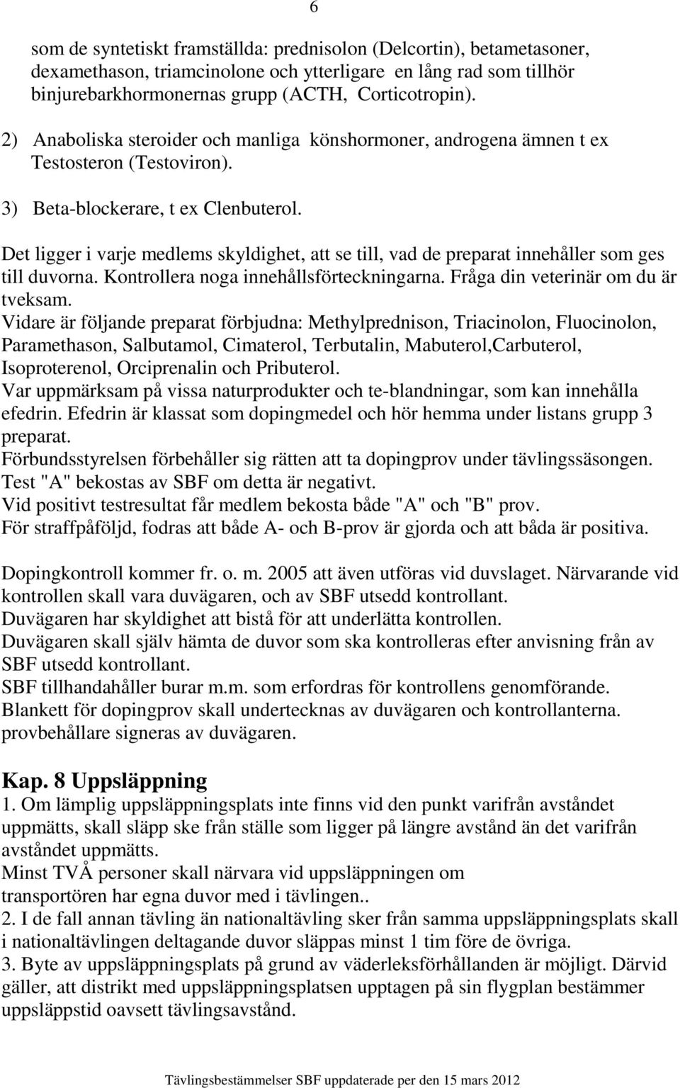 Det ligger i varje medlems skyldighet, att se till, vad de preparat innehåller som ges till duvorna. Kontrollera noga innehållsförteckningarna. Fråga din veterinär om du är tveksam.