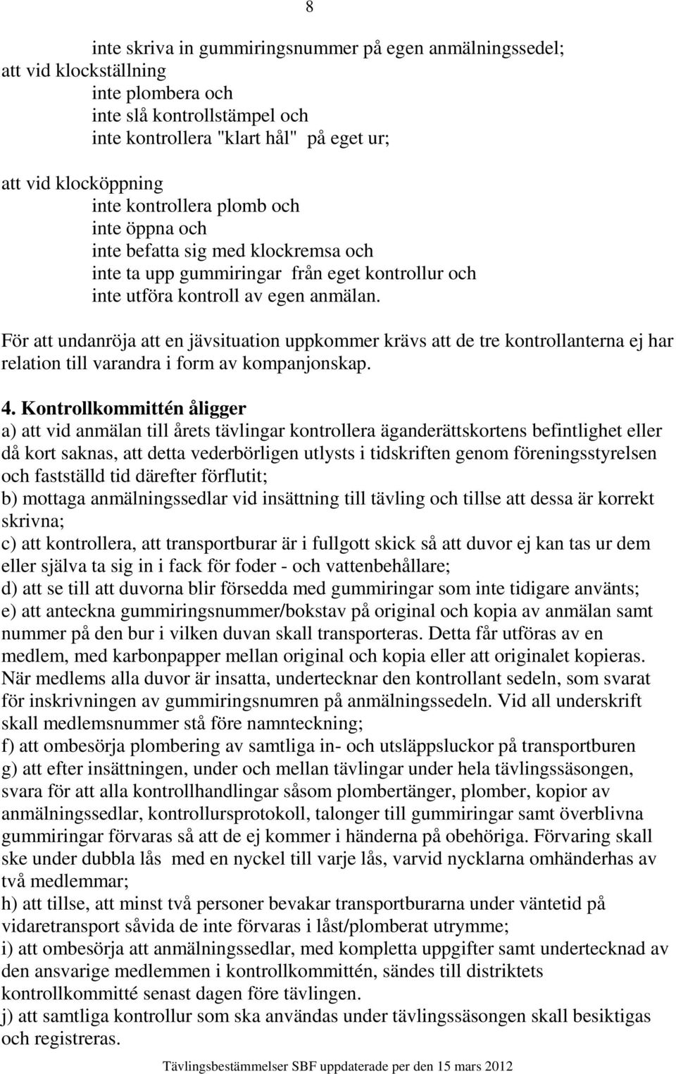 8 För att undanröja att en jävsituation uppkommer krävs att de tre kontrollanterna ej har relation till varandra i form av kompanjonskap. 4.