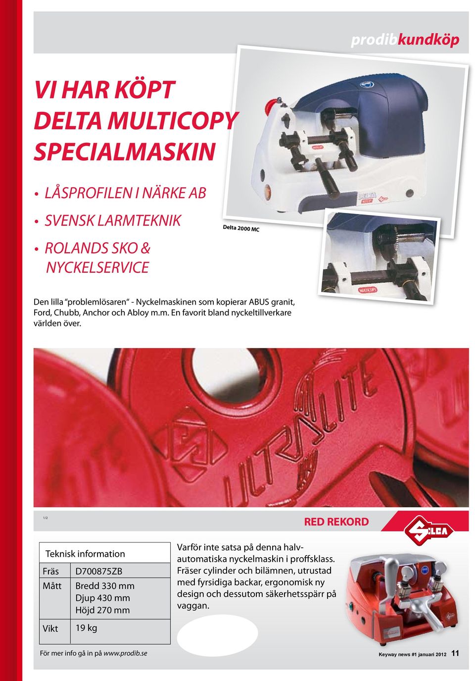 1/2 Teknisk information Fräs Mått D700875ZB Bredd 330 mm Djup 430 mm Höjd 270 mm RED REKORD Varför inte satsa på denna halvautomatiska nyckelmaskin i proffsklass.