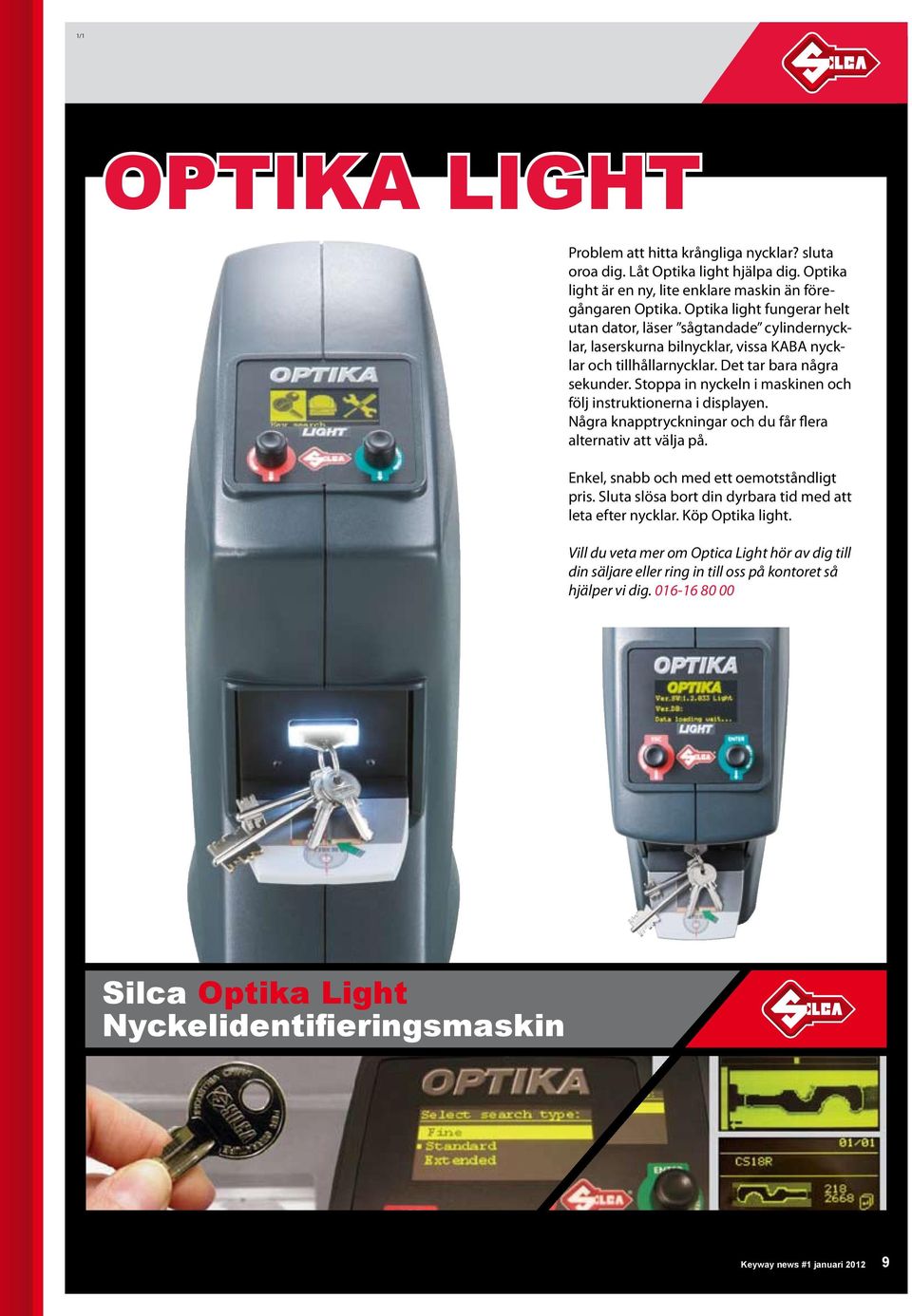 Stoppa in nyckeln i maskinen och följ instruktionerna i displayen. Några knapptryckningar och du får flera alternativ att välja på. Enkel, snabb och med ett oemotståndligt pris.
