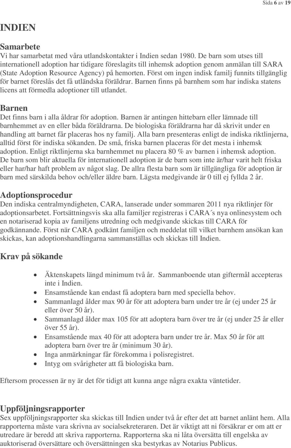 Först om ingen indisk familj funnits tillgänglig för barnet föreslås det få utländska föräldrar. finns på barnhem som har indiska statens licens att förmedla adoptioner till utlandet.