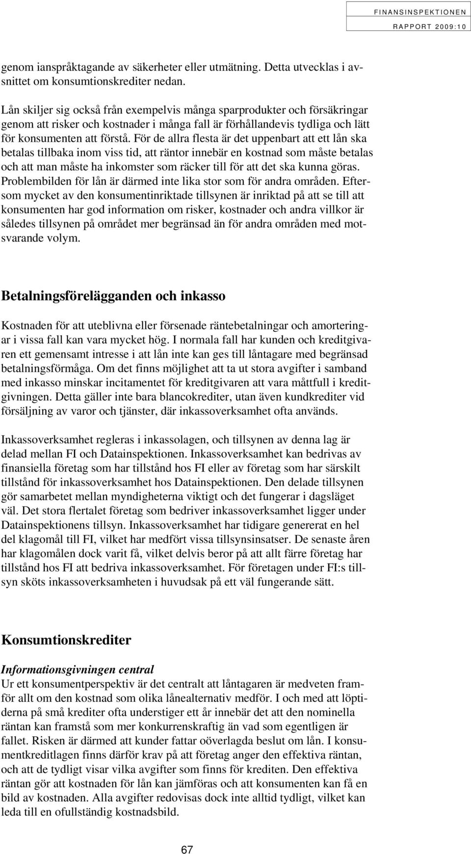 För de allra flesta är det uppenbart att ett lån ska betalas tillbaka inom viss tid, att räntor innebär en kostnad som måste betalas och att man måste ha inkomster som räcker till för att det ska