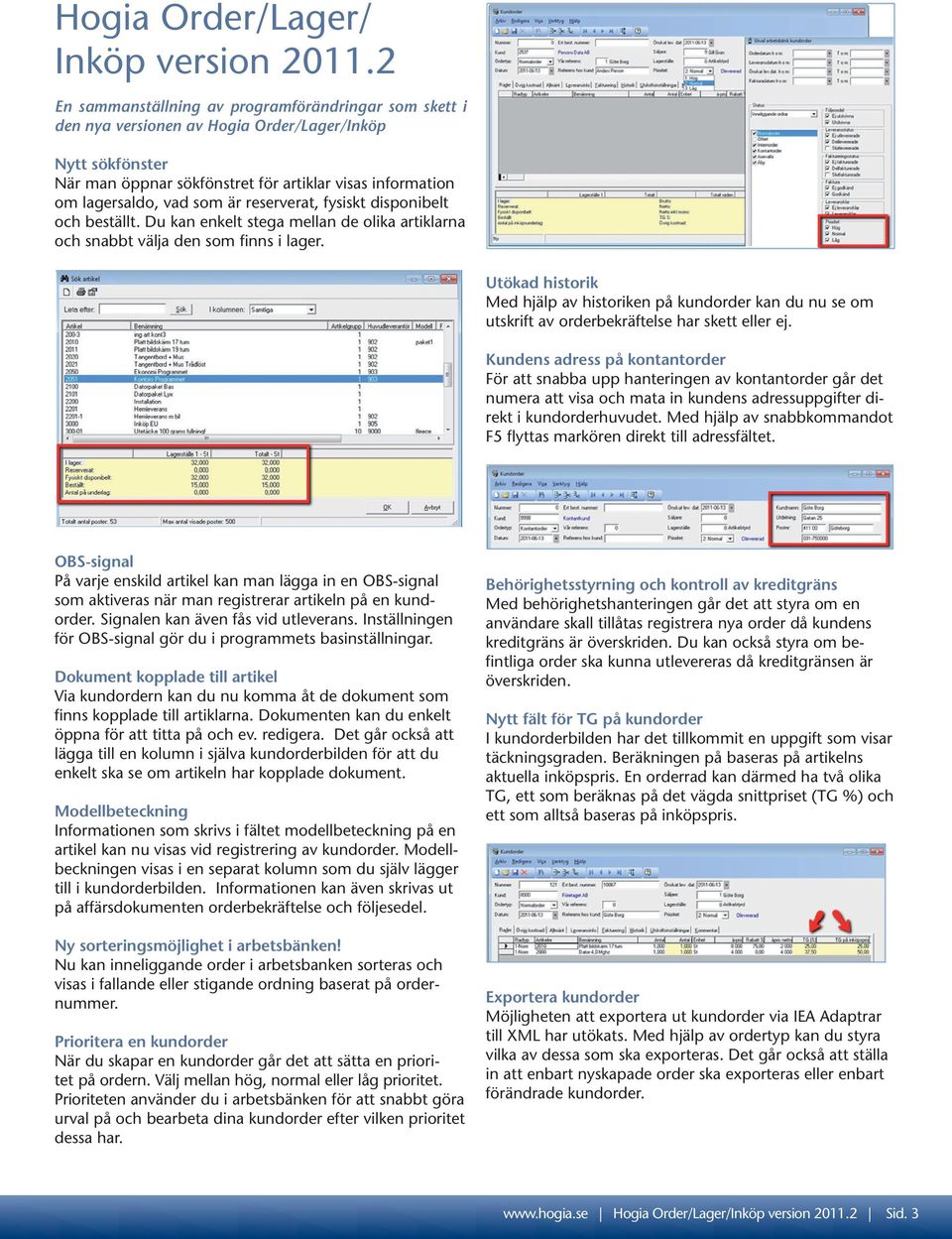 är reserverat, fysiskt disponibelt och beställt. Du kan enkelt stega mellan de olika artiklarna och snabbt välja den som finns i lager.