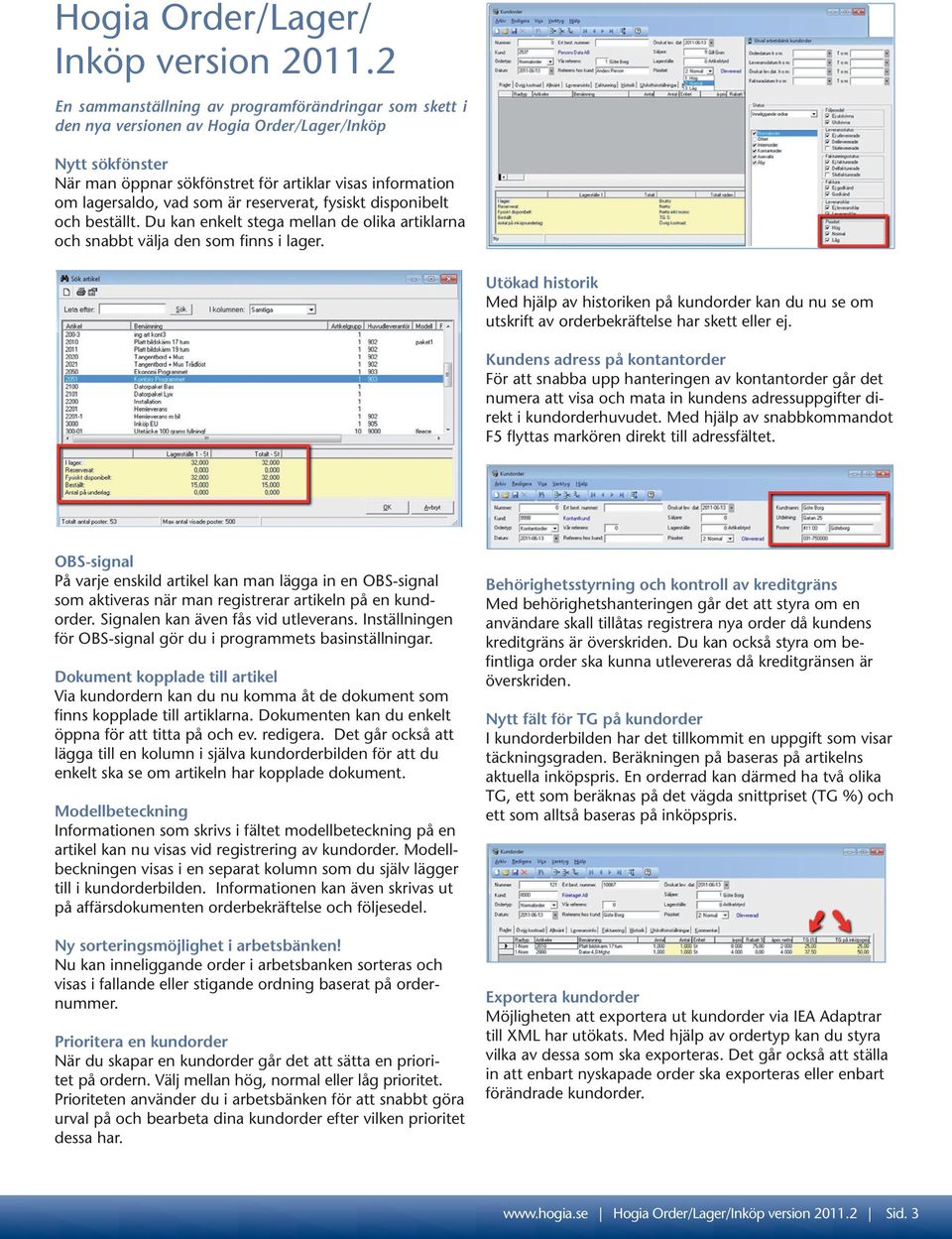 är reserverat, fysiskt disponibelt och beställt. Du kan enkelt stega mellan de olika artiklarna och snabbt välja den som finns i lager.