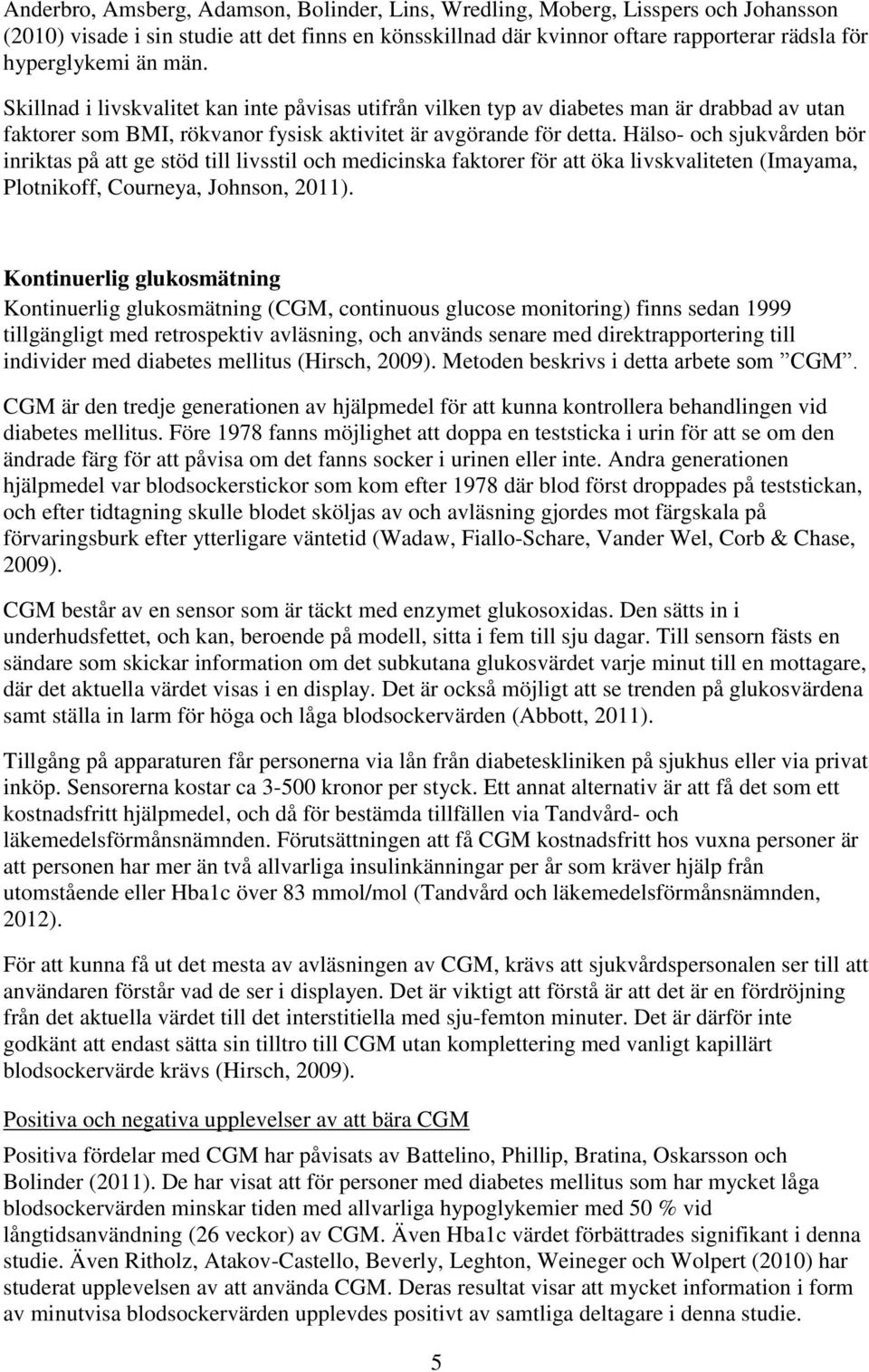 Hälso- och sjukvården bör inriktas på att ge stöd till livsstil och medicinska faktorer för att öka livskvaliteten (Imayama, Plotnikoff, Courneya, Johnson, 2011).
