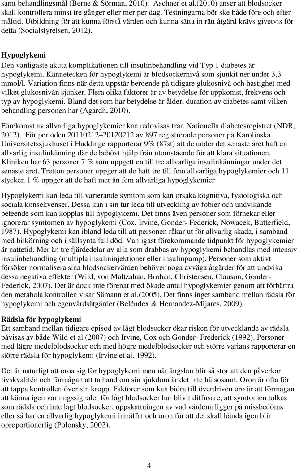 Hypoglykemi Den vanligaste akuta komplikationen till insulinbehandling vid Typ 1 diabetes är hypoglykemi. Kännetecken för hypoglykemi är blodsockernivå som sjunkit ner under 3,3 mmol/l.