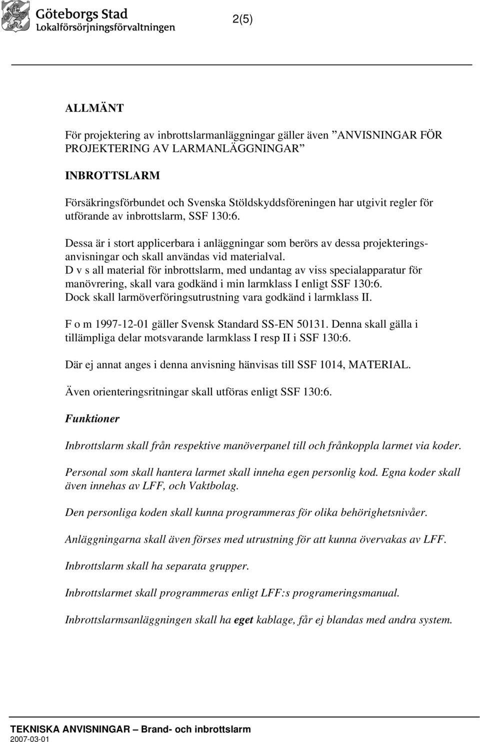 D v s all material för inbrottslarm, med undantag av viss specialapparatur för manövrering, skall vara godkänd i min larmklass I enligt SSF 130:6.