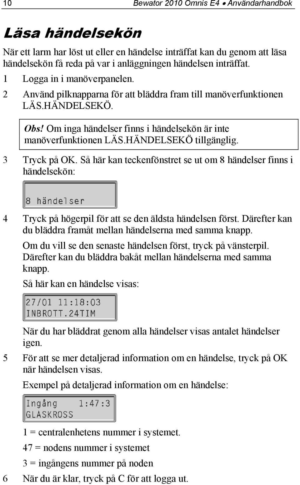 HÄNDELSEKÖ tillgänglig. 3 Tryck på OK. Så här kan teckenfönstret se ut om 8 händelser finns i händelsekön: 4 Tryck på högerpil för att se den äldsta händelsen först.