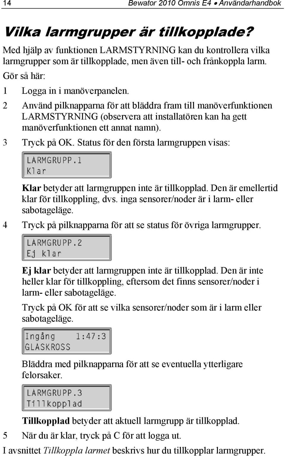 2 Använd pilknapparna för att bläddra fram till manöverfunktionen LARMSTYRNING (observera att installatören kan ha gett manöverfunktionen ett annat namn). 3 Tryck på OK.