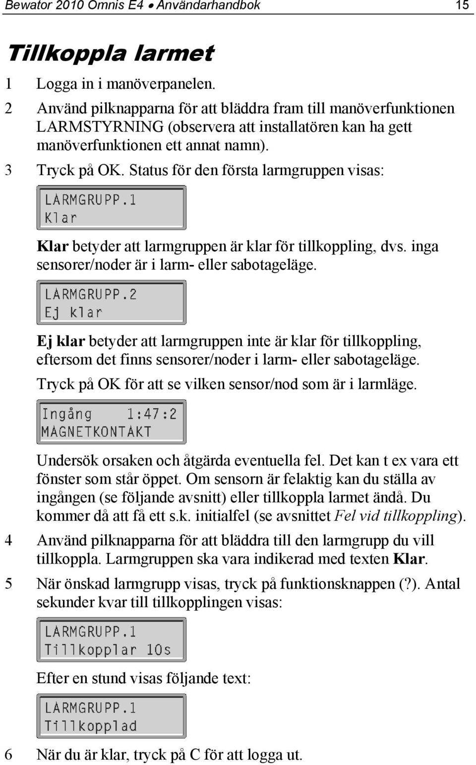 Status för den första larmgruppen visas: Klar betyder att larmgruppen är klar för tillkoppling, dvs. inga sensorer/noder är i larm- eller sabotageläge.