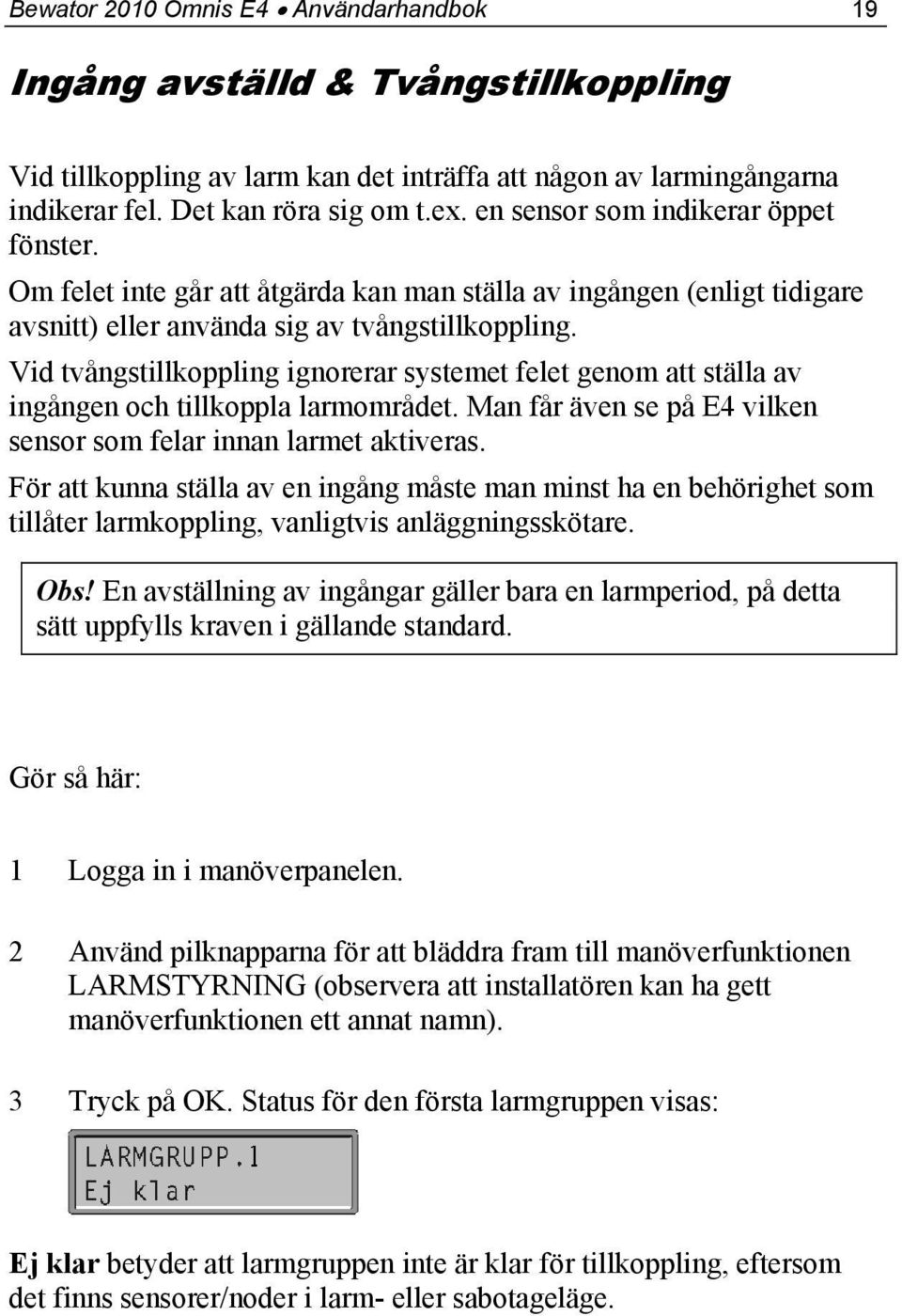 Vid tvångstillkoppling ignorerar systemet felet genom att ställa av ingången och tillkoppla larmområdet. Man får även se på E4 vilken sensor som felar innan larmet aktiveras.