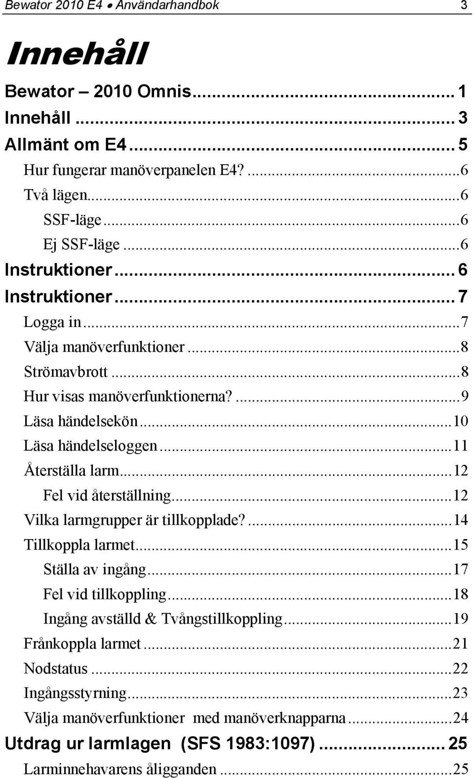 ..11 Återställa larm...12 Fel vid återställning...12 Vilka larmgrupper är tillkopplade?...14 Tillkoppla larmet...15 Ställa av ingång...17 Fel vid tillkoppling.