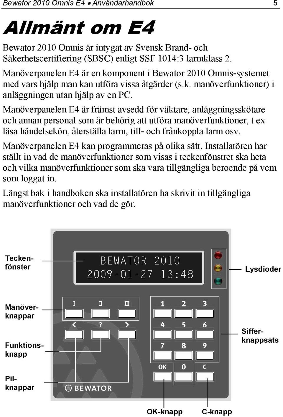 Manöverpanelen E4 är främst avsedd för väktare, anläggningsskötare och annan personal som är behörig att utföra manöverfunktioner, t ex läsa händelsekön, återställa larm, till- och frånkoppla larm