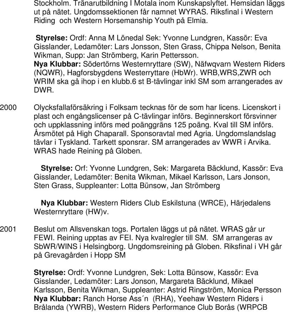 Nya Klubbar: Södertörns Westernryttare (SW), Näfwqvarn Western Riders (NQWR), Hagforsbygdens Westerryttare (HbWr). WRB,WRS,ZWR och WRIM ska gå ihop i en klubb.