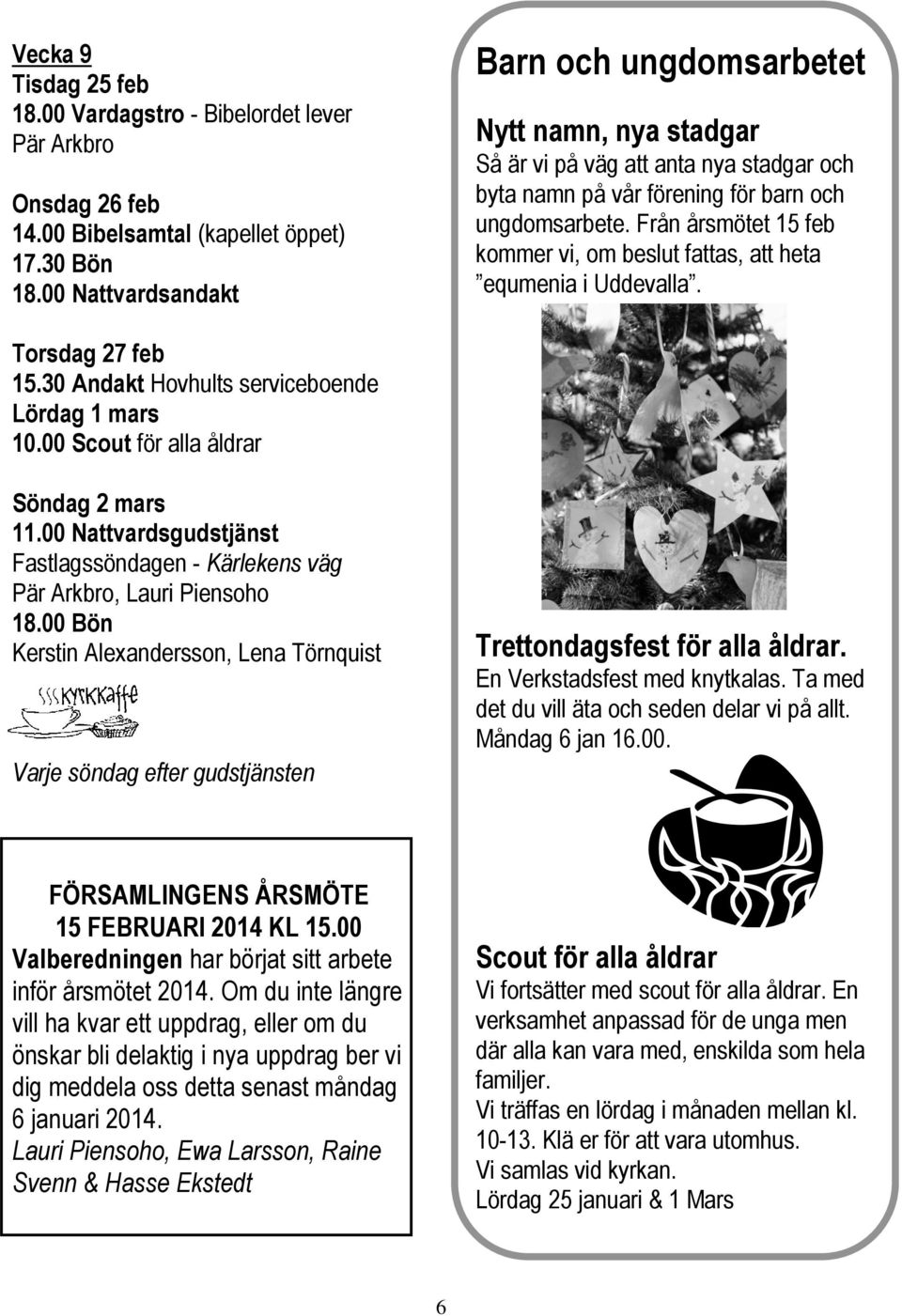 Från årsmötet 15 feb kommer vi, om beslut fattas, att heta equmenia i Uddevalla. Torsdag 27 feb 15.30 Andakt Hovhults serviceboende Lördag 1 mars 10.00 Scout för alla åldrar Söndag 2 mars 11.
