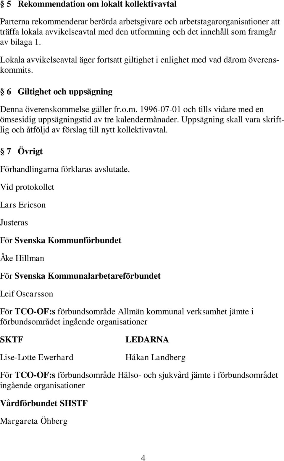 Uppsägning skall vara skriftlig och åtföljd av förslag till nytt kollektivavtal. 7 Övrigt Förhandlingarna förklaras avslutade.