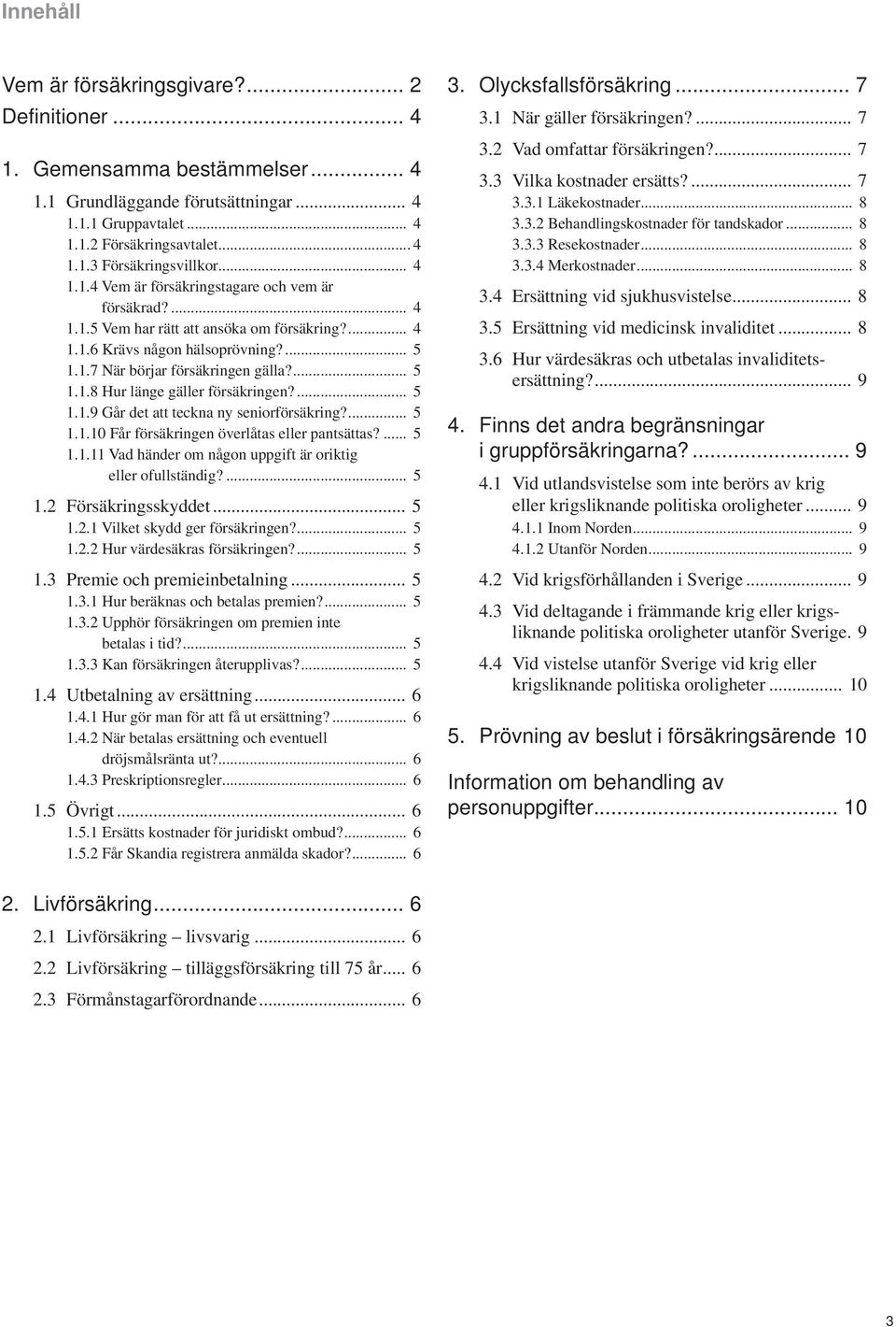 ... 5 1.1.9 Går det att teckna ny seniorförsäkring?... 5 1.1.10 Får försäkringen överlåtas eller pantsättas?... 5 1.1.11 Vad händer om någon uppgift är oriktig eller ofullständig?... 5 1.2 Försäkringsskyddet.