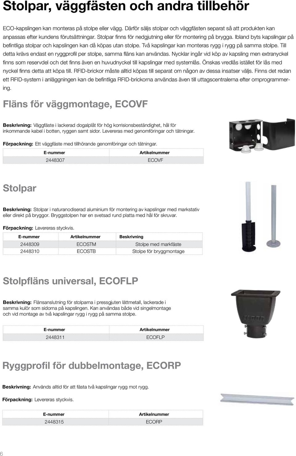 Två kapslingar kan monteras rygg i rygg på samma stolpe. Till detta krävs endast en ryggprofil per stolpe, samma fläns kan användas.