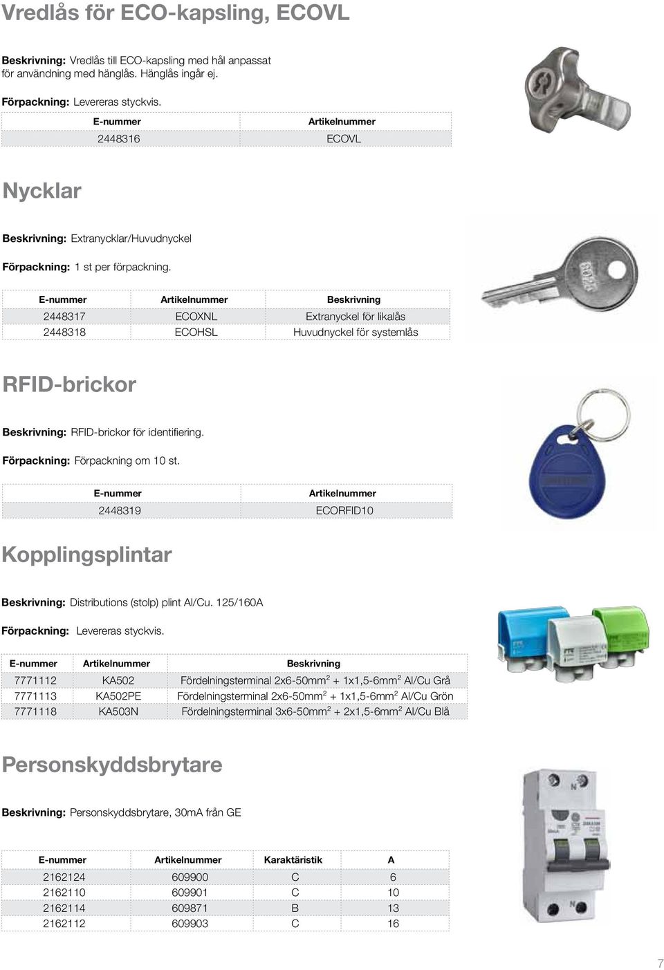 E-nummer Artikelnummer Beskrivning 2448317 ECOXNL Extranyckel för likalås 2448318 ECOHSL Huvudnyckel för systemlås RFID-brickor Beskrivning: RFID-brickor för identifiering.