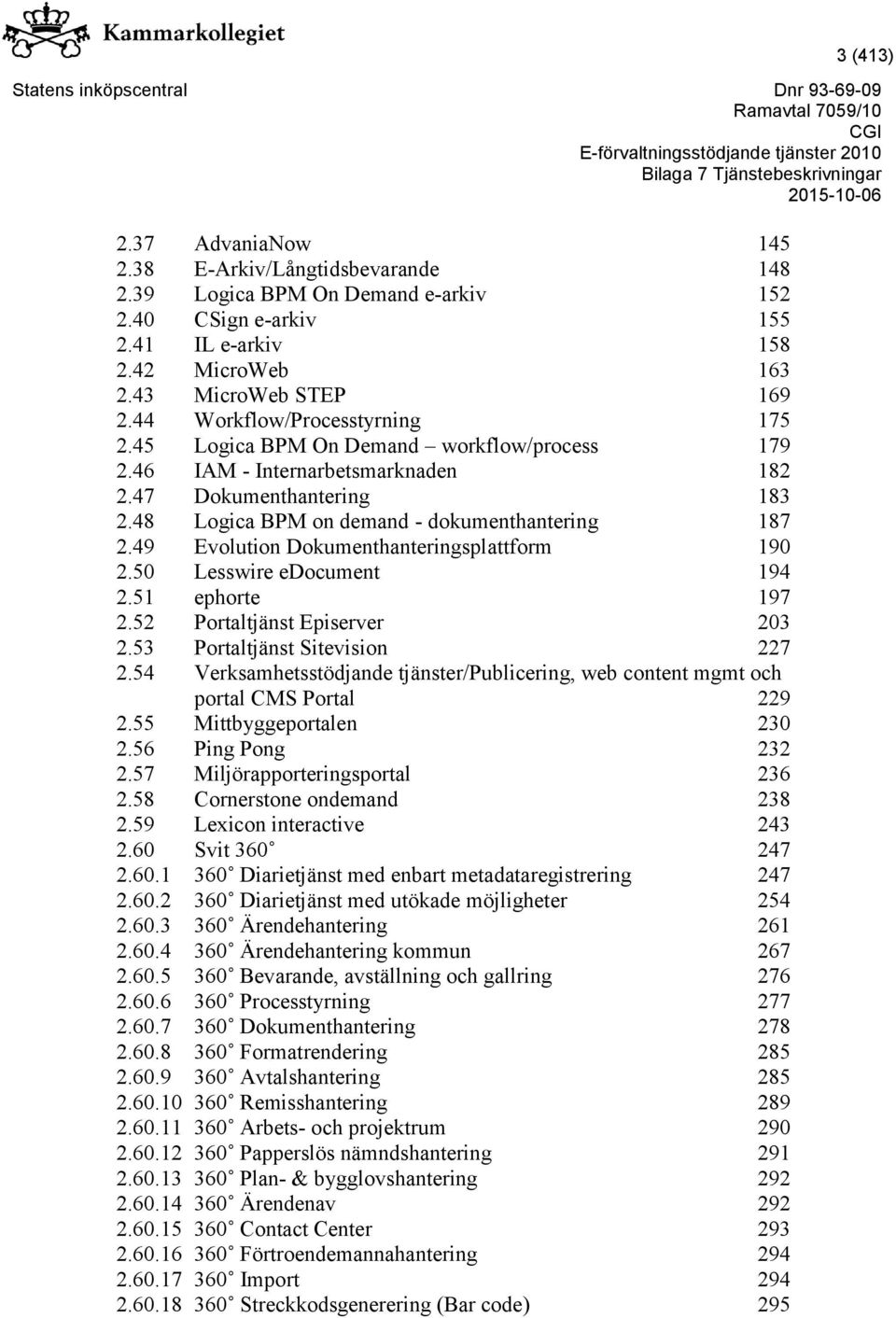 49 Evolution Dokumenthanteringsplattform 190 2.50 Lesswire edocument 194 2.51 ephorte 197 2.52 Portaltjänst Episerver 203 2.53 Portaltjänst Sitevision 227 2.