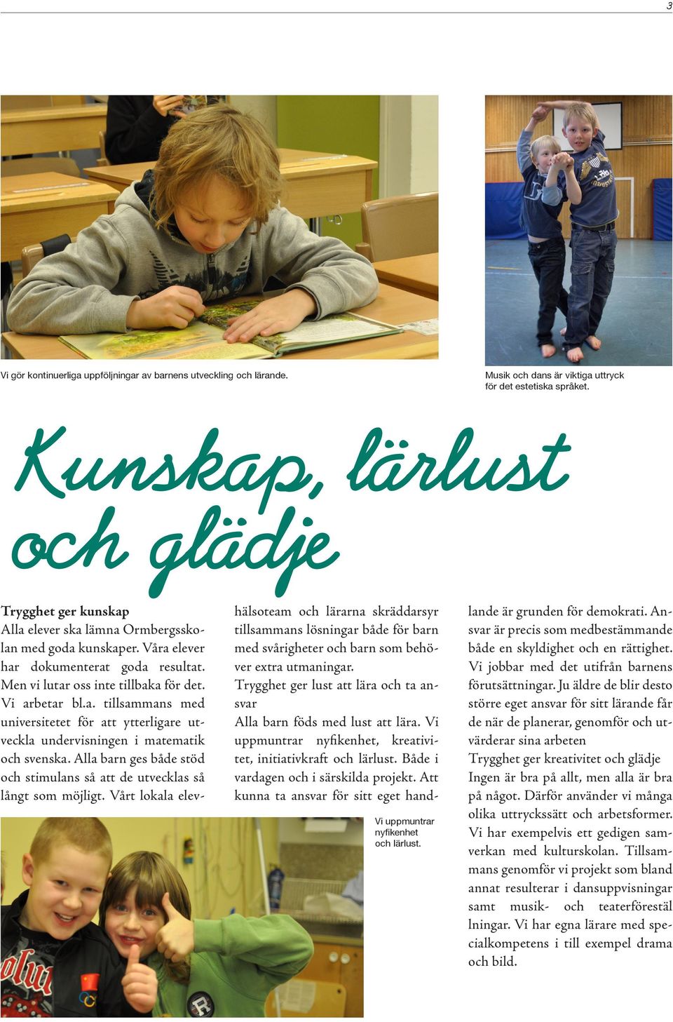 Vi arbetar bl.a. tillsammans med universitetet för att ytterligare utveckla undervisningen i matematik och svenska. Alla barn ges både stöd och stimulans så att de utvecklas så långt som möjligt.