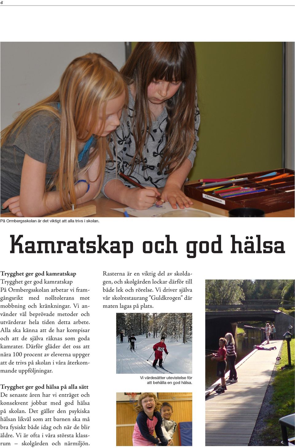 Vi använder väl beprövade metoder och utvärderar hela tiden detta arbete. Alla ska känna att de har kompisar och att de själva räknas som goda kamrater.