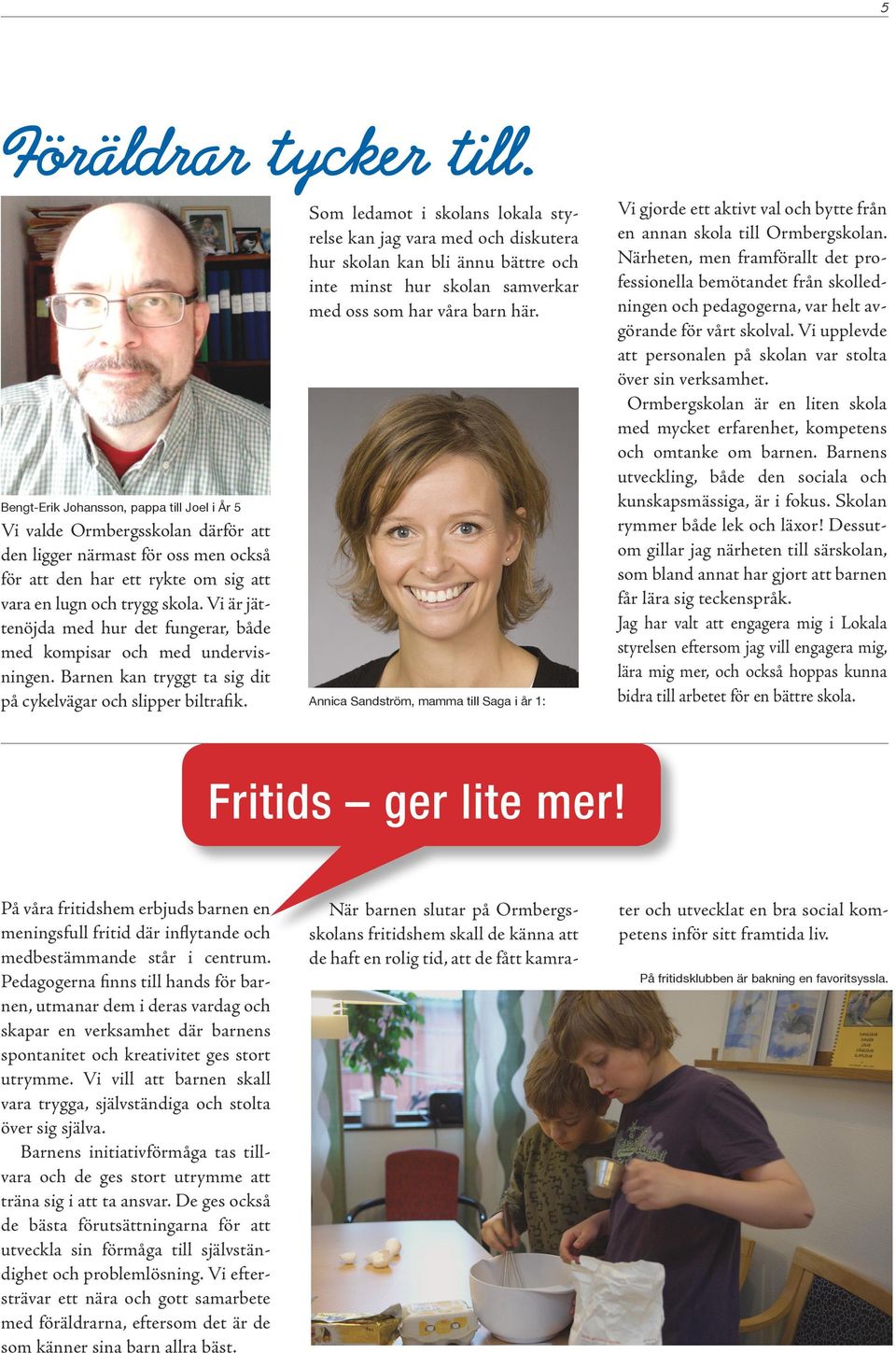 Vi är jättenöjda med hur det fungerar, både med kompisar och med undervisningen. Barnen kan tryggt ta sig dit på cykelvägar och slipper biltrafik.