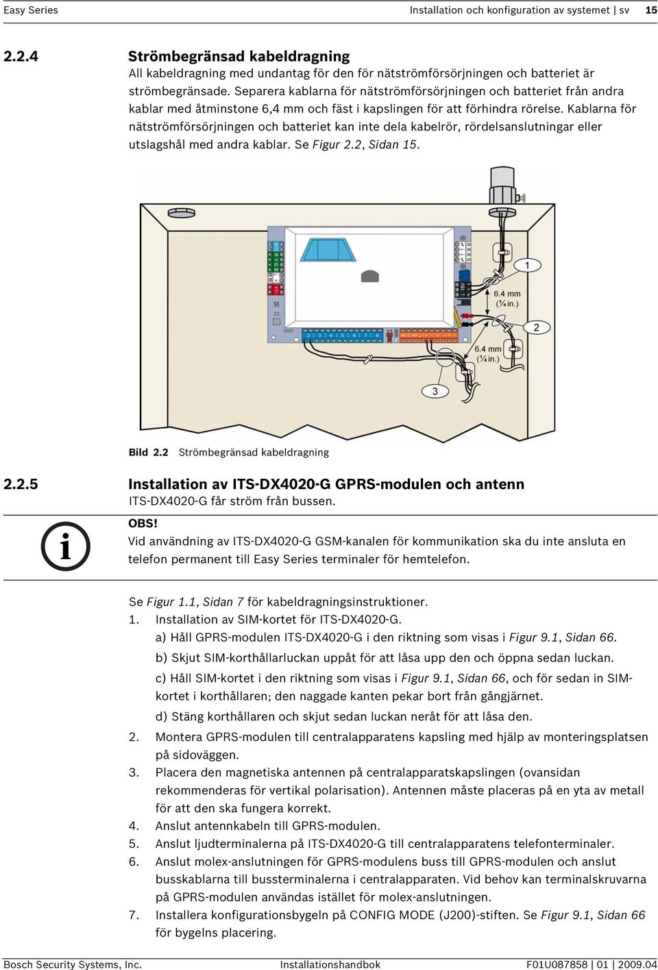 Kablarna för nätströmförsörjningen och batteriet kan inte dela kabelrör, rördelsanslutningar eller utslagshål med andra kablar. Se Figur 2.